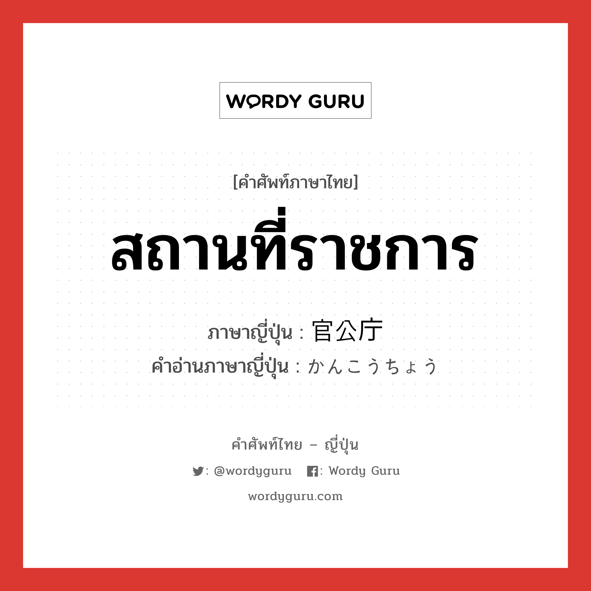 สถานที่ราชการ ภาษาญี่ปุ่นคืออะไร, คำศัพท์ภาษาไทย - ญี่ปุ่น สถานที่ราชการ ภาษาญี่ปุ่น 官公庁 คำอ่านภาษาญี่ปุ่น かんこうちょう หมวด n หมวด n