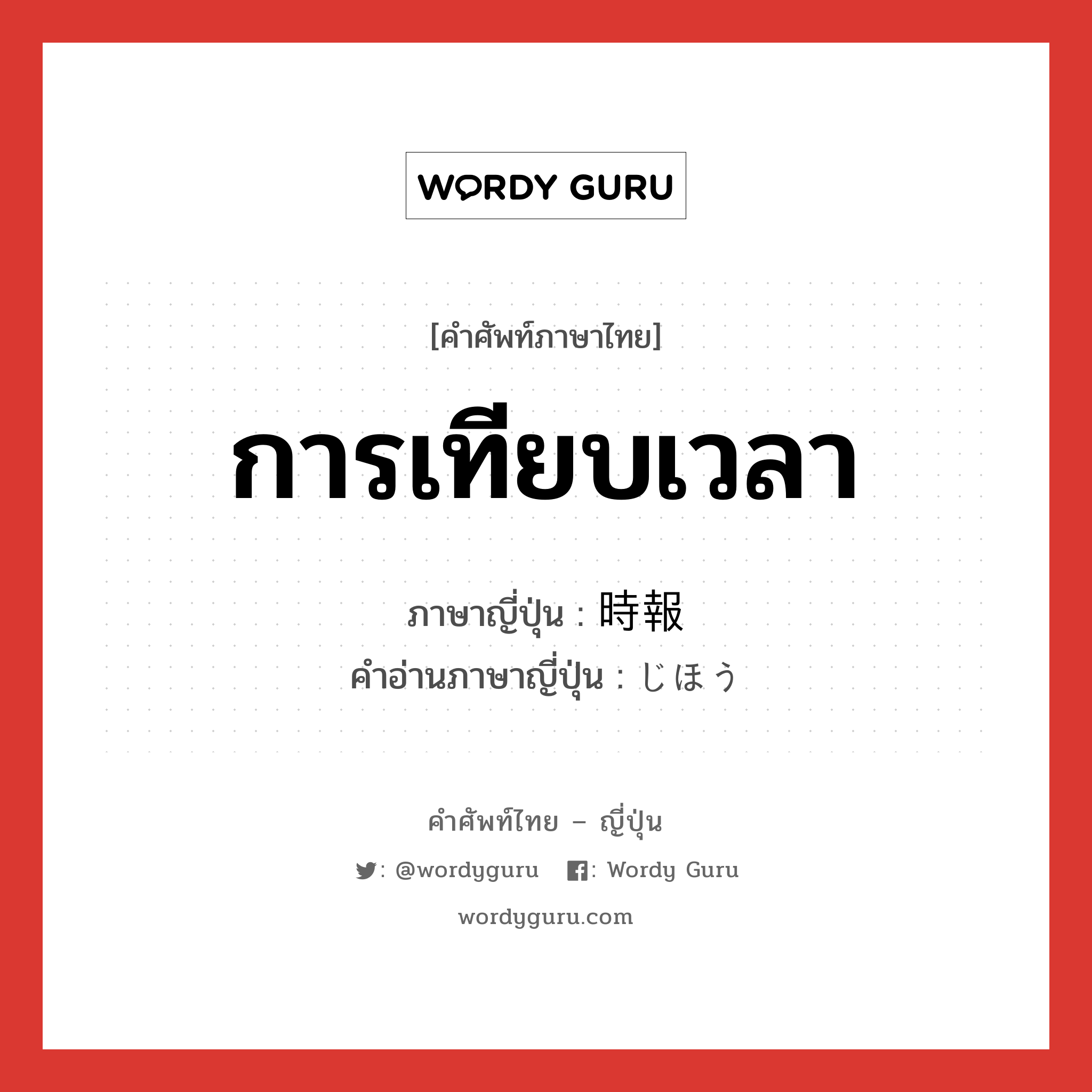 การเทียบเวลา ภาษาญี่ปุ่นคืออะไร, คำศัพท์ภาษาไทย - ญี่ปุ่น การเทียบเวลา ภาษาญี่ปุ่น 時報 คำอ่านภาษาญี่ปุ่น じほう หมวด n หมวด n