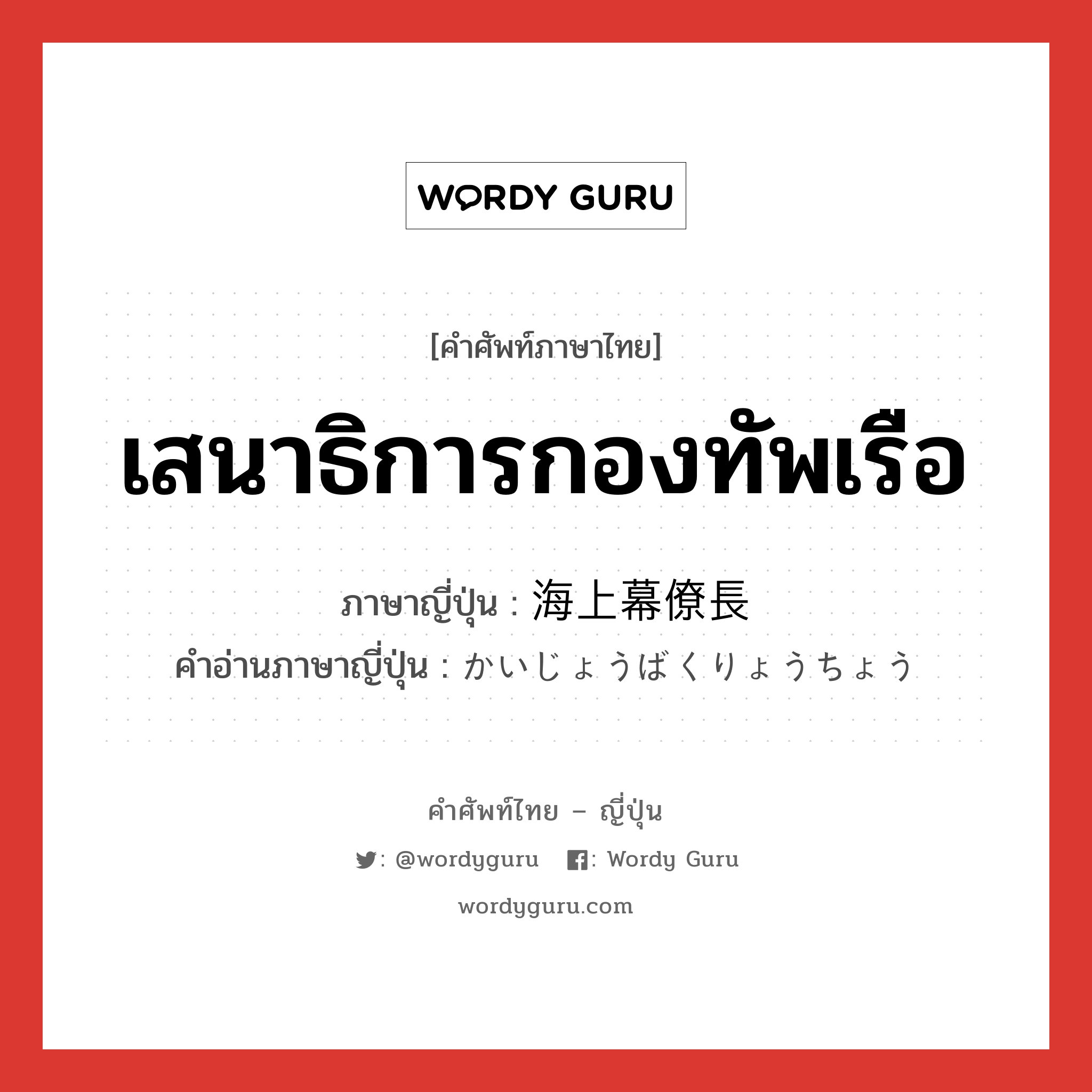 เสนาธิการกองทัพเรือ ภาษาญี่ปุ่นคืออะไร, คำศัพท์ภาษาไทย - ญี่ปุ่น เสนาธิการกองทัพเรือ ภาษาญี่ปุ่น 海上幕僚長 คำอ่านภาษาญี่ปุ่น かいじょうばくりょうちょう หมวด n หมวด n