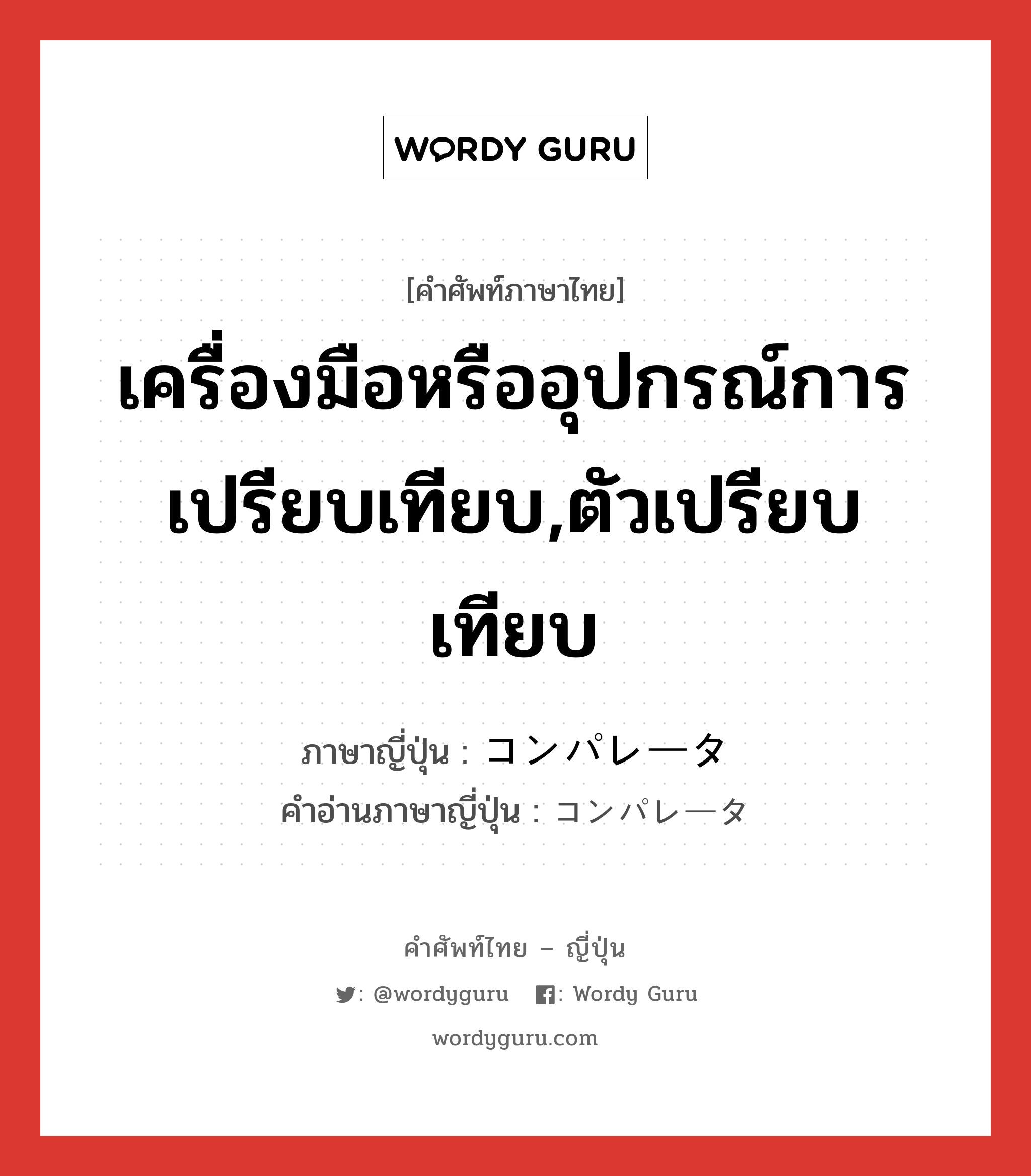 เครื่องมือหรืออุปกรณ์การเปรียบเทียบ,ตัวเปรียบเทียบ ภาษาญี่ปุ่นคืออะไร, คำศัพท์ภาษาไทย - ญี่ปุ่น เครื่องมือหรืออุปกรณ์การเปรียบเทียบ,ตัวเปรียบเทียบ ภาษาญี่ปุ่น コンパレータ คำอ่านภาษาญี่ปุ่น コンパレータ หมวด n หมวด n