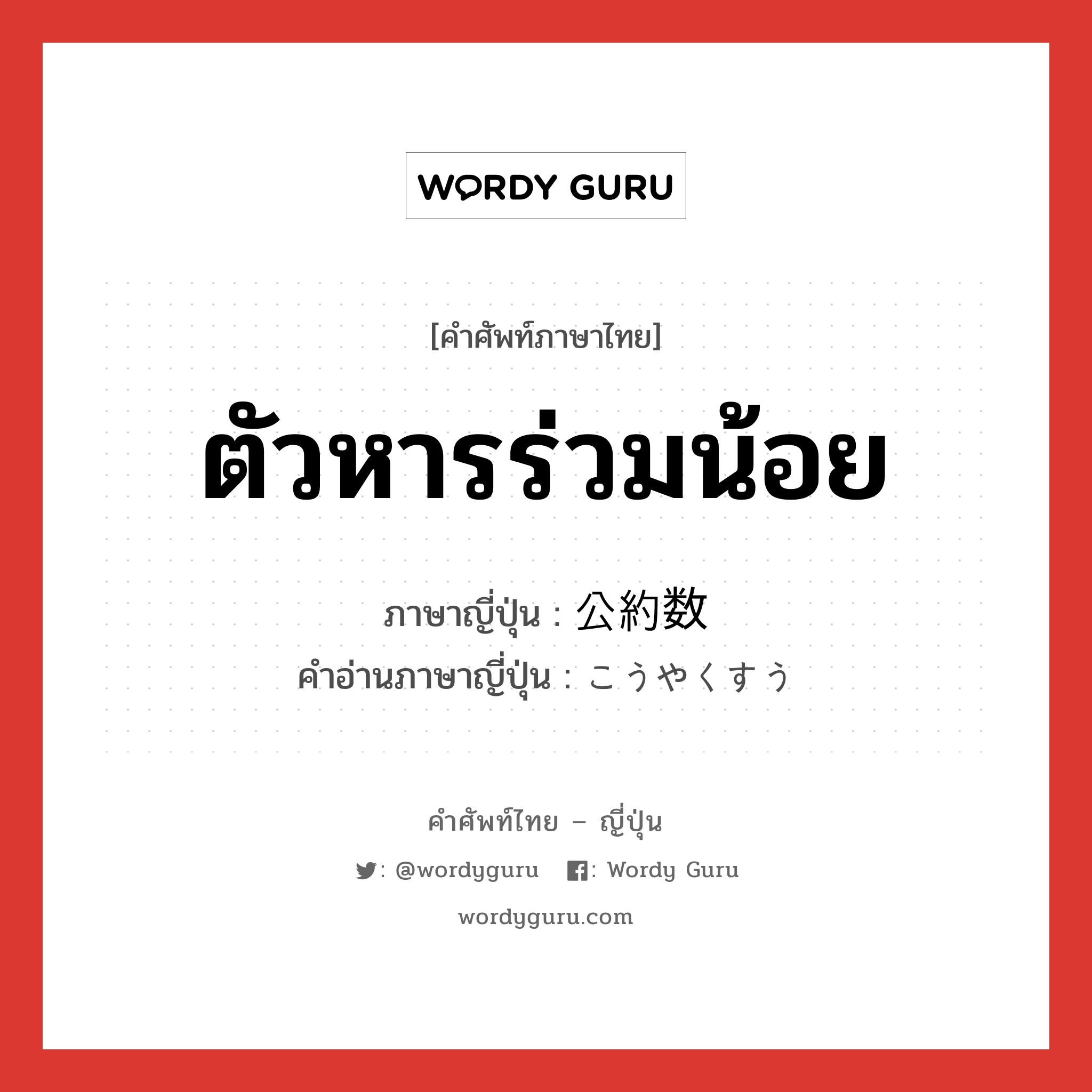 ตัวหารร่วมน้อย ภาษาญี่ปุ่นคืออะไร, คำศัพท์ภาษาไทย - ญี่ปุ่น ตัวหารร่วมน้อย ภาษาญี่ปุ่น 公約数 คำอ่านภาษาญี่ปุ่น こうやくすう หมวด n หมวด n