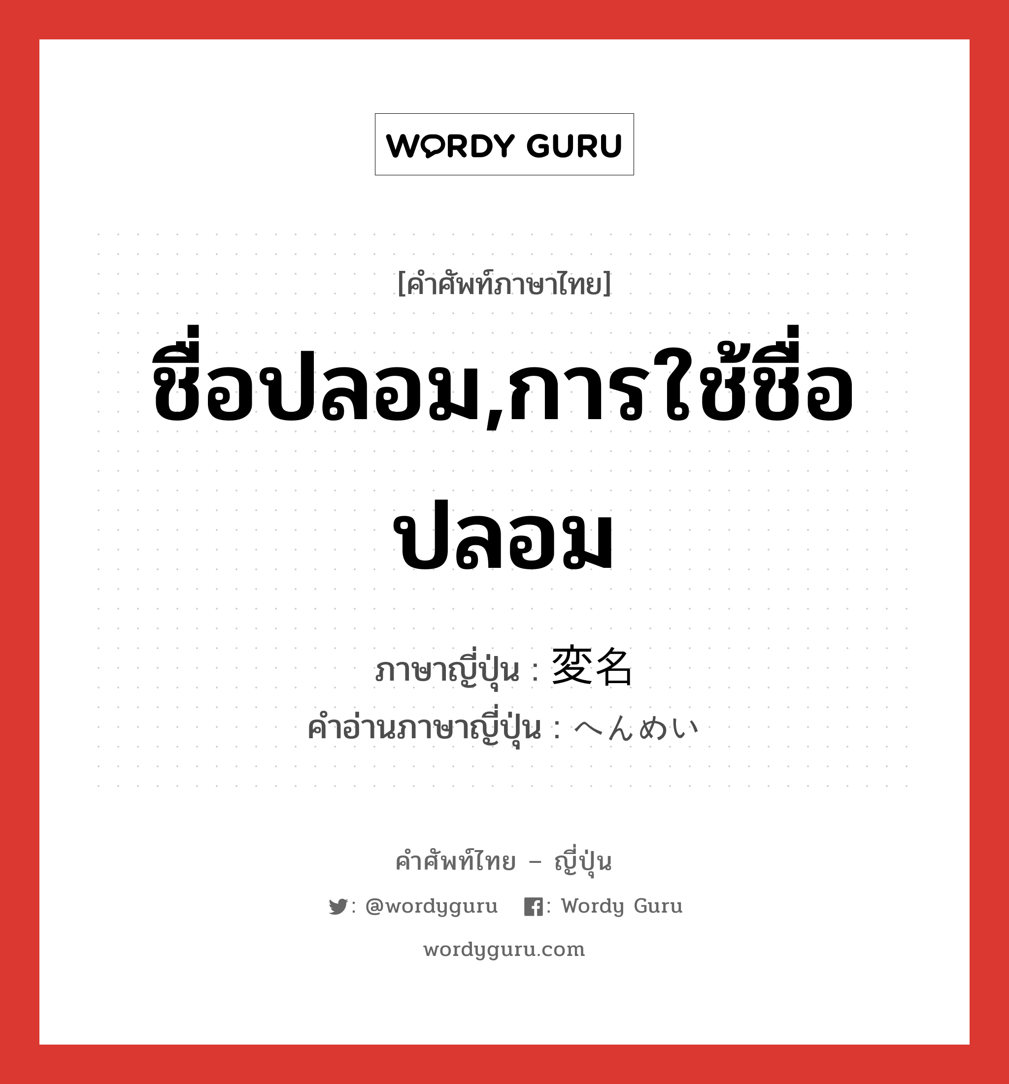 ชื่อปลอม,การใช้ชื่อปลอม ภาษาญี่ปุ่นคืออะไร, คำศัพท์ภาษาไทย - ญี่ปุ่น ชื่อปลอม,การใช้ชื่อปลอม ภาษาญี่ปุ่น 変名 คำอ่านภาษาญี่ปุ่น へんめい หมวด n หมวด n