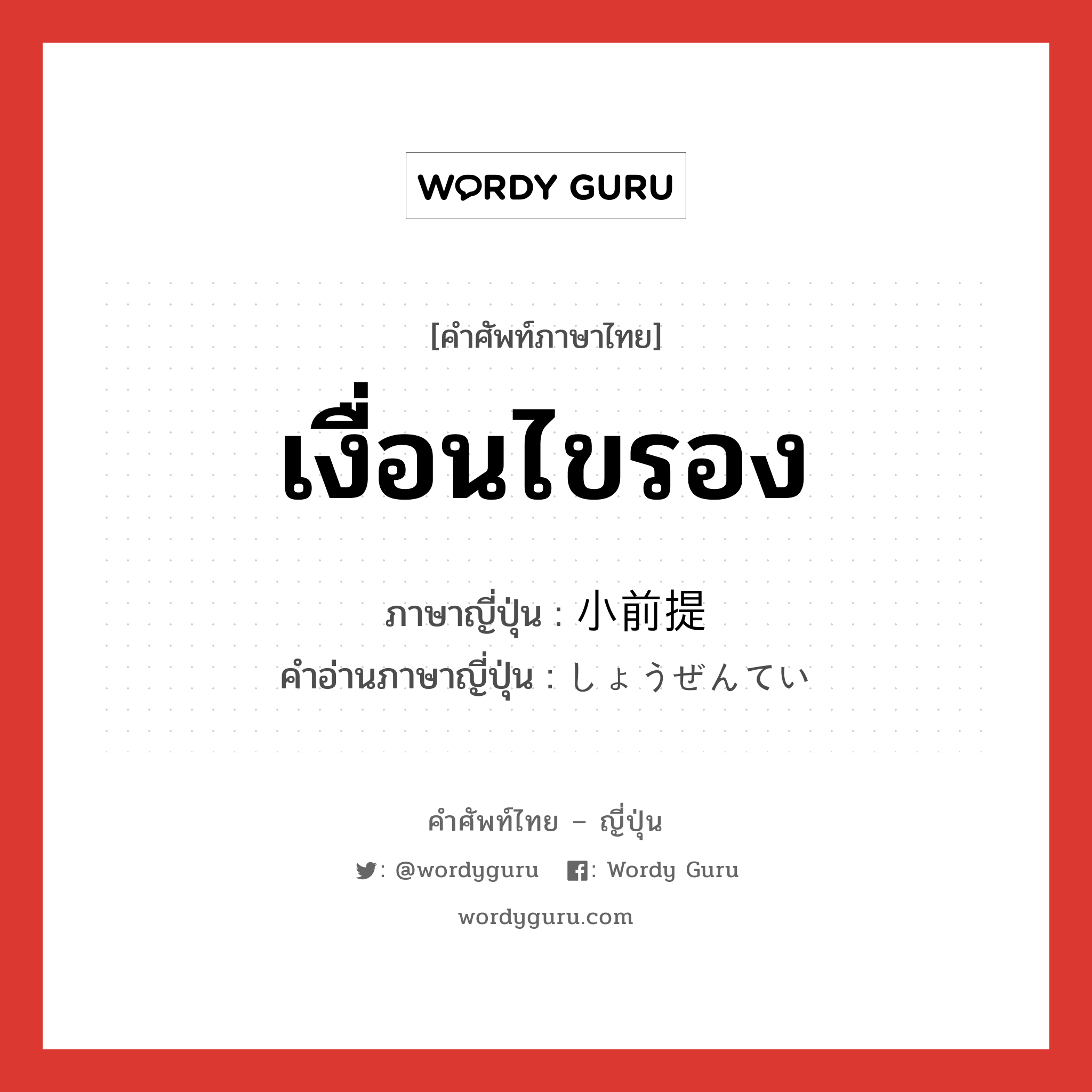 เงื่อนไขรอง ภาษาญี่ปุ่นคืออะไร, คำศัพท์ภาษาไทย - ญี่ปุ่น เงื่อนไขรอง ภาษาญี่ปุ่น 小前提 คำอ่านภาษาญี่ปุ่น しょうぜんてい หมวด n หมวด n