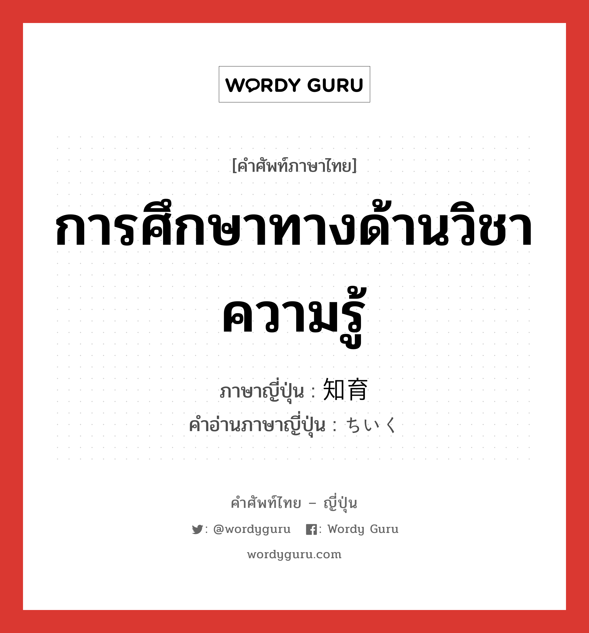 การศึกษาทางด้านวิชาความรู้ ภาษาญี่ปุ่นคืออะไร, คำศัพท์ภาษาไทย - ญี่ปุ่น การศึกษาทางด้านวิชาความรู้ ภาษาญี่ปุ่น 知育 คำอ่านภาษาญี่ปุ่น ちいく หมวด n หมวด n