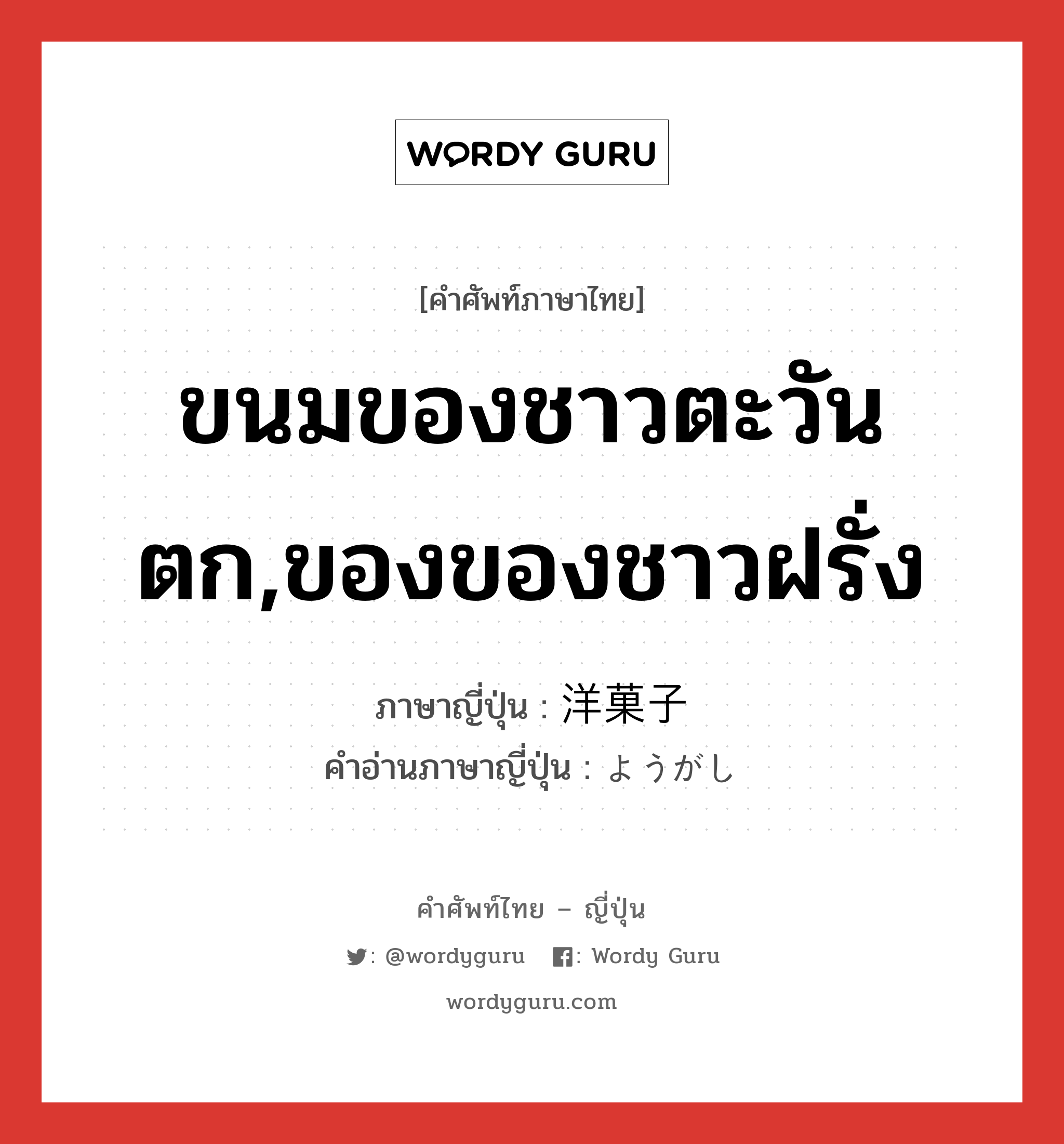 ขนมของชาวตะวันตก,ของของชาวฝรั่ง ภาษาญี่ปุ่นคืออะไร, คำศัพท์ภาษาไทย - ญี่ปุ่น ขนมของชาวตะวันตก,ของของชาวฝรั่ง ภาษาญี่ปุ่น 洋菓子 คำอ่านภาษาญี่ปุ่น ようがし หมวด n หมวด n