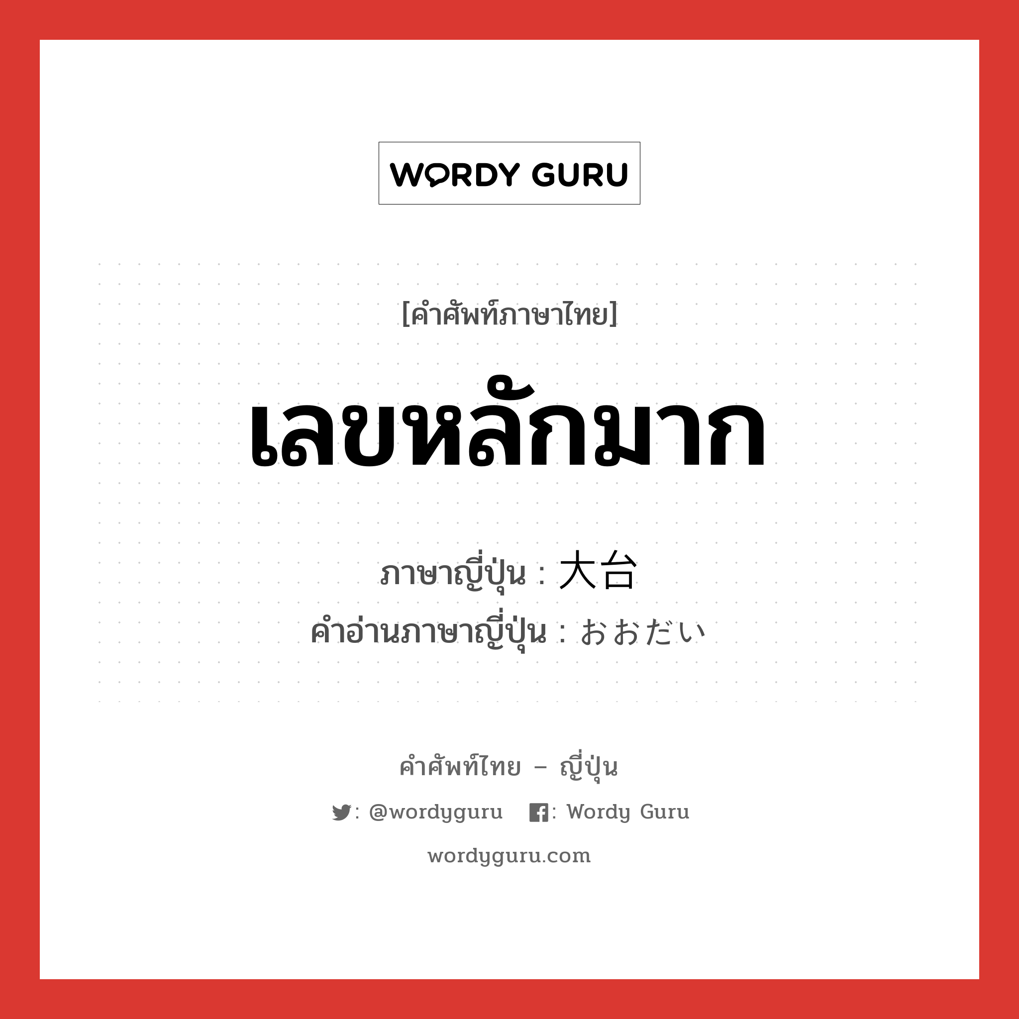 เลขหลักมาก ภาษาญี่ปุ่นคืออะไร, คำศัพท์ภาษาไทย - ญี่ปุ่น เลขหลักมาก ภาษาญี่ปุ่น 大台 คำอ่านภาษาญี่ปุ่น おおだい หมวด n หมวด n