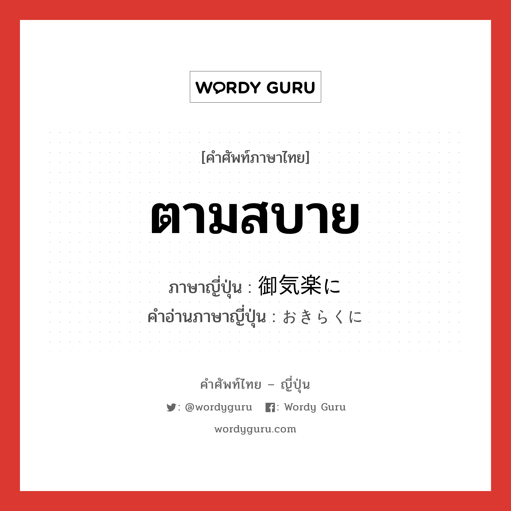 ตามสบาย ภาษาญี่ปุ่นคืออะไร, คำศัพท์ภาษาไทย - ญี่ปุ่น ตามสบาย ภาษาญี่ปุ่น 御気楽に คำอ่านภาษาญี่ปุ่น おきらくに หมวด adv หมวด adv