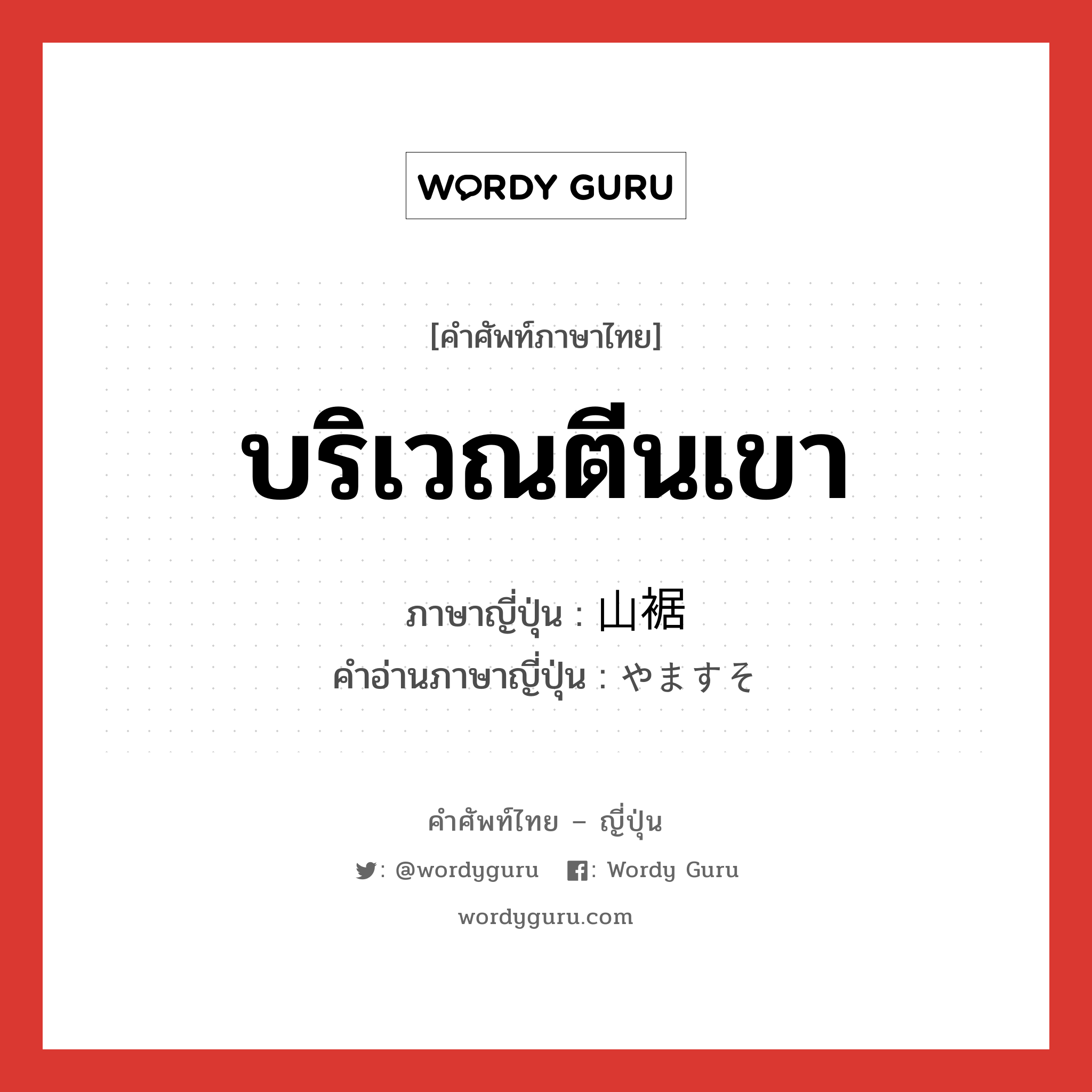 บริเวณตีนเขา ภาษาญี่ปุ่นคืออะไร, คำศัพท์ภาษาไทย - ญี่ปุ่น บริเวณตีนเขา ภาษาญี่ปุ่น 山裾 คำอ่านภาษาญี่ปุ่น やますそ หมวด n หมวด n