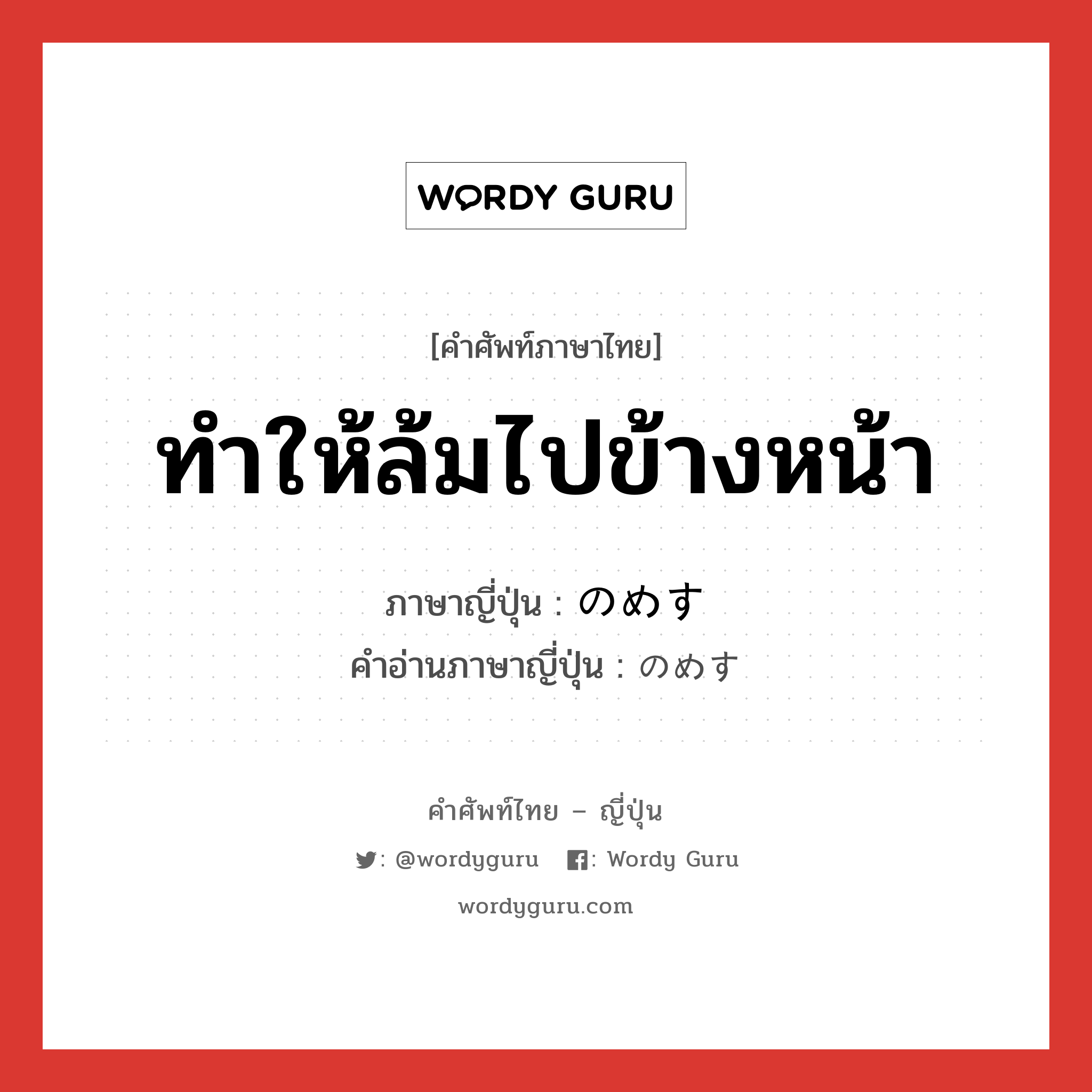 ทำให้ล้มไปข้างหน้า ภาษาญี่ปุ่นคืออะไร, คำศัพท์ภาษาไทย - ญี่ปุ่น ทำให้ล้มไปข้างหน้า ภาษาญี่ปุ่น のめす คำอ่านภาษาญี่ปุ่น のめす หมวด v หมวด v