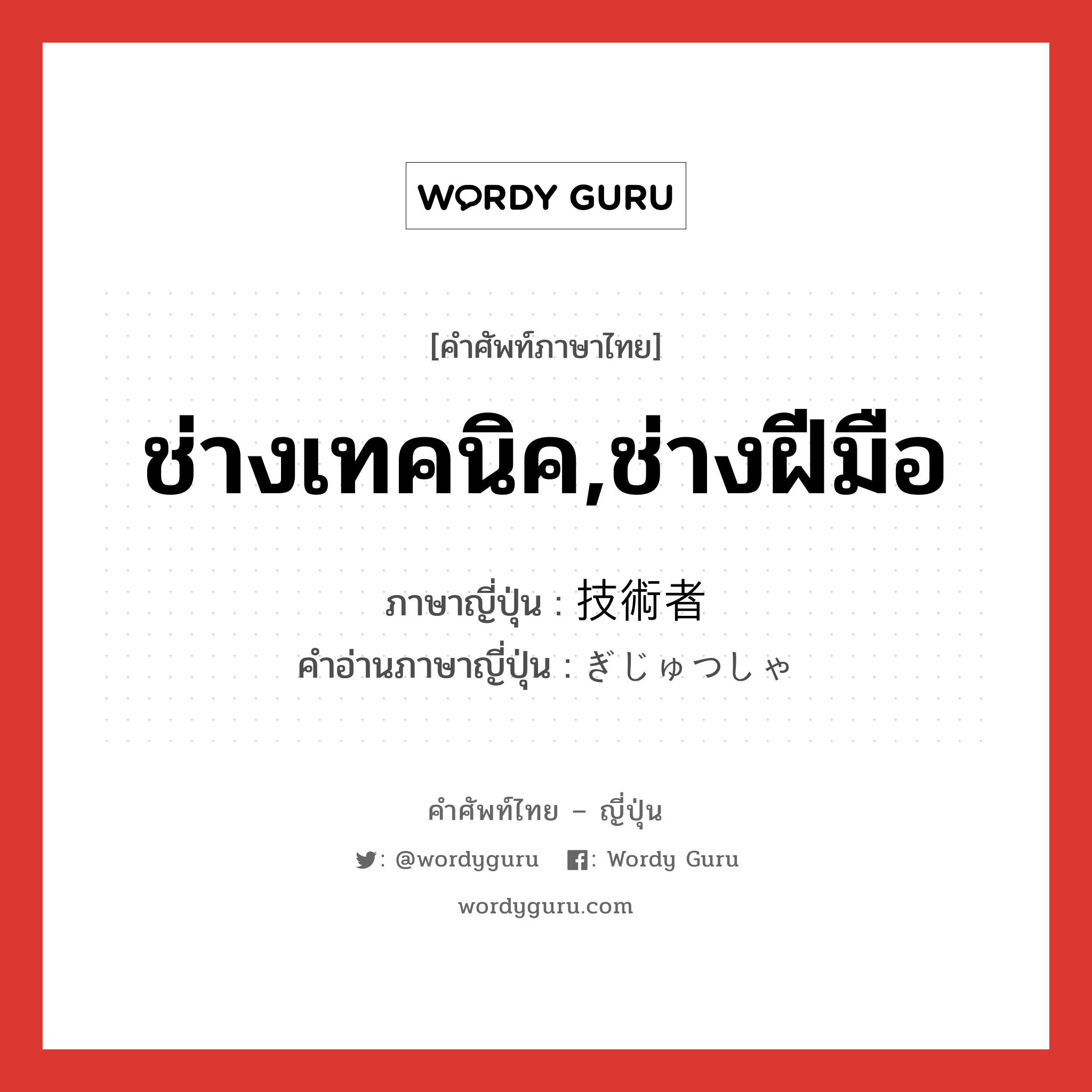 ช่างเทคนิค,ช่างฝีมือ ภาษาญี่ปุ่นคืออะไร, คำศัพท์ภาษาไทย - ญี่ปุ่น ช่างเทคนิค,ช่างฝีมือ ภาษาญี่ปุ่น 技術者 คำอ่านภาษาญี่ปุ่น ぎじゅつしゃ หมวด n หมวด n