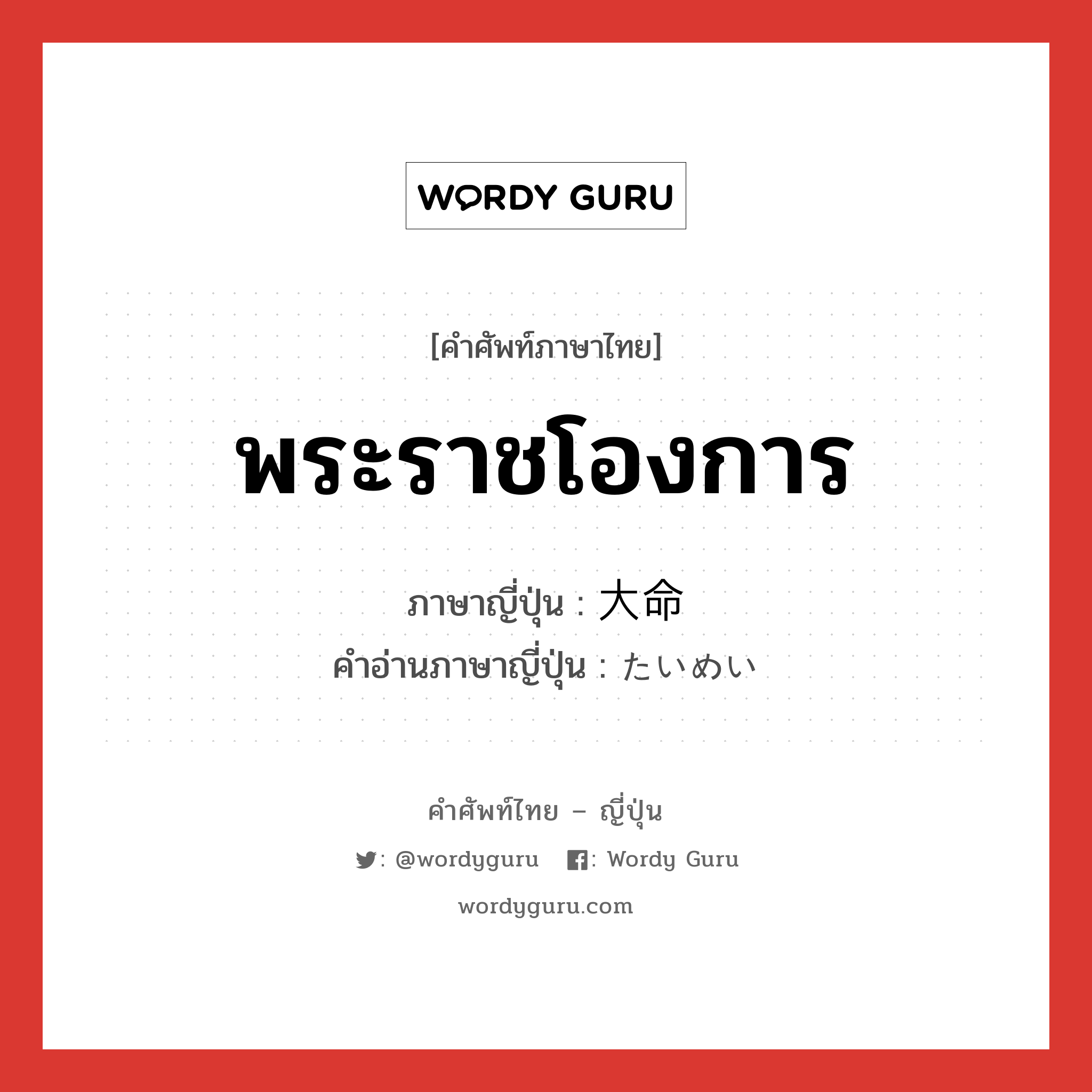 พระราชโองการ ภาษาญี่ปุ่นคืออะไร, คำศัพท์ภาษาไทย - ญี่ปุ่น พระราชโองการ ภาษาญี่ปุ่น 大命 คำอ่านภาษาญี่ปุ่น たいめい หมวด n หมวด n