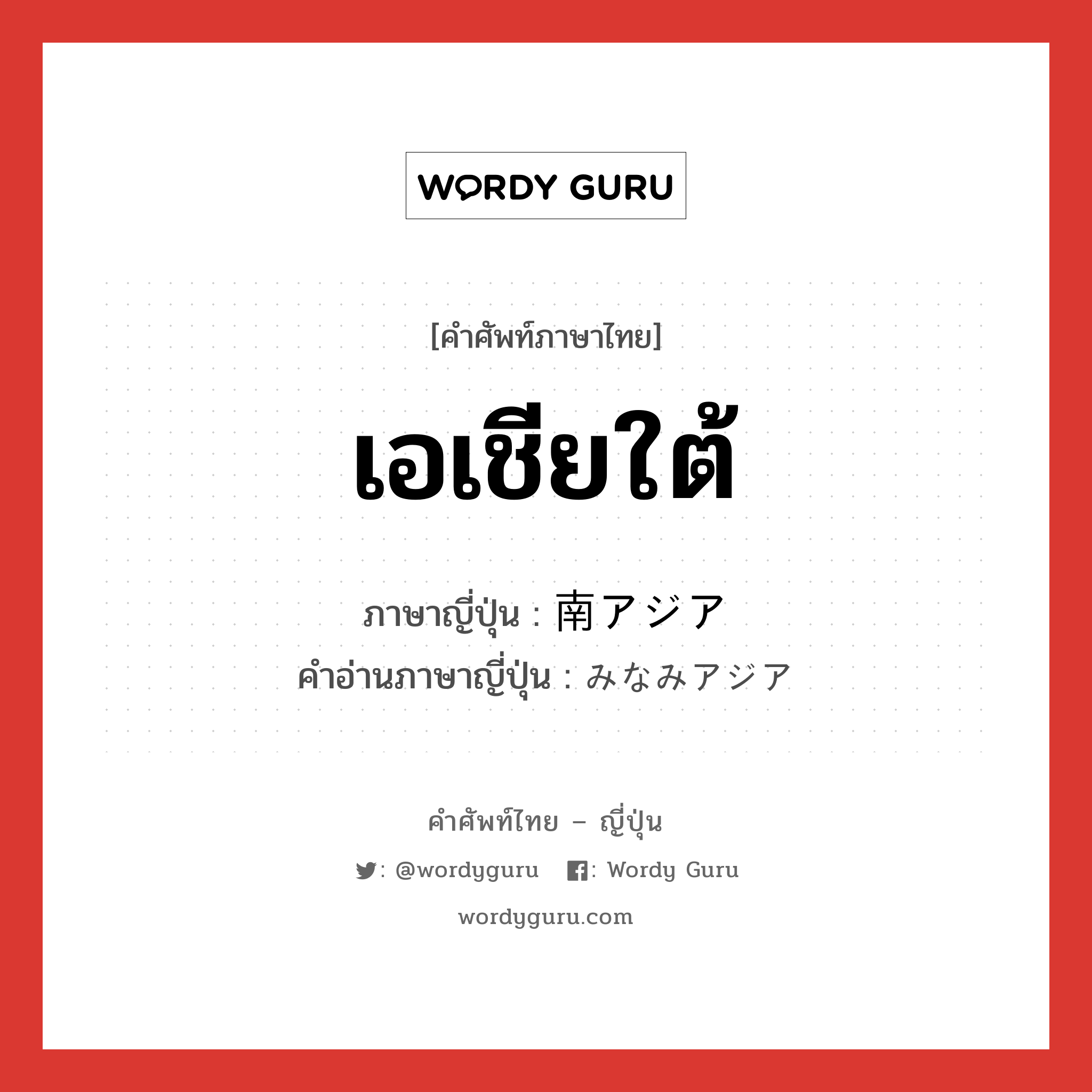 เอเชียใต้ ภาษาญี่ปุ่นคืออะไร, คำศัพท์ภาษาไทย - ญี่ปุ่น เอเชียใต้ ภาษาญี่ปุ่น 南アジア คำอ่านภาษาญี่ปุ่น みなみアジア หมวด n หมวด n