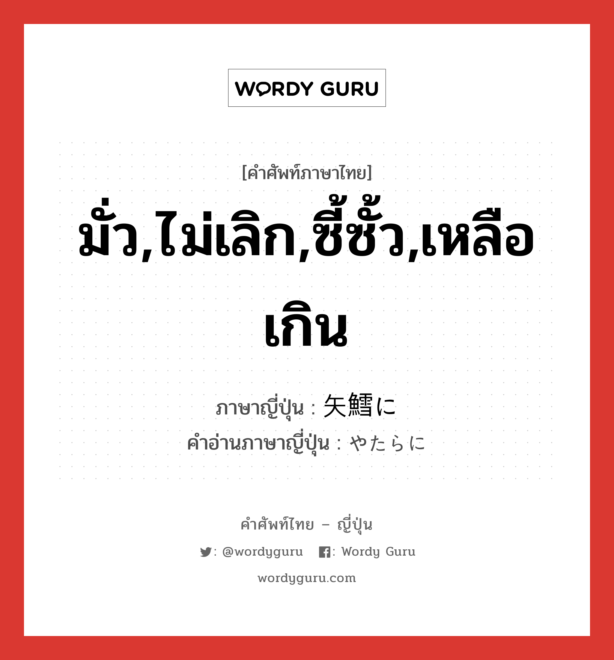 มั่ว,ไม่เลิก,ซี้ซั้ว,เหลือเกิน ภาษาญี่ปุ่นคืออะไร, คำศัพท์ภาษาไทย - ญี่ปุ่น มั่ว,ไม่เลิก,ซี้ซั้ว,เหลือเกิน ภาษาญี่ปุ่น 矢鱈に คำอ่านภาษาญี่ปุ่น やたらに หมวด adv หมวด adv