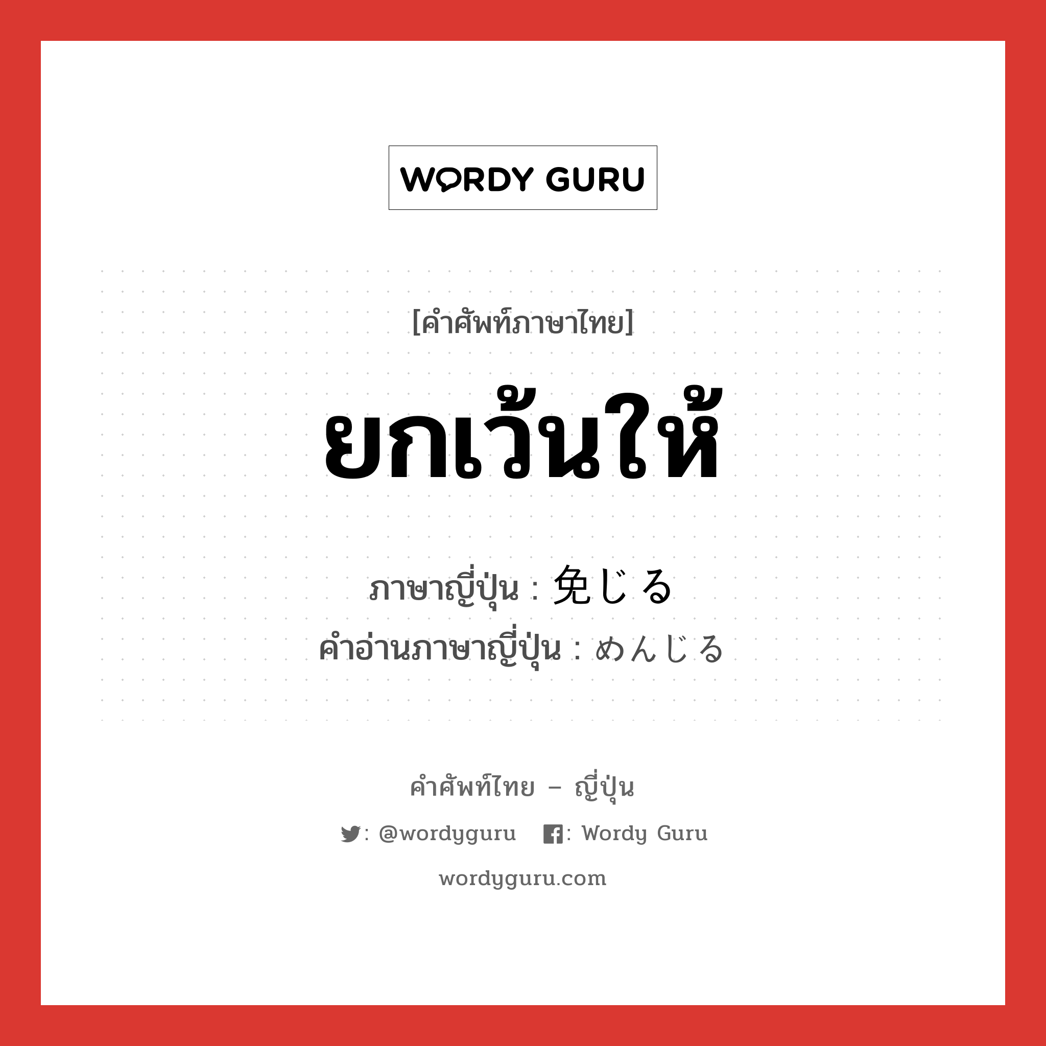 ยกเว้นให้ ภาษาญี่ปุ่นคืออะไร, คำศัพท์ภาษาไทย - ญี่ปุ่น ยกเว้นให้ ภาษาญี่ปุ่น 免じる คำอ่านภาษาญี่ปุ่น めんじる หมวด v1 หมวด v1