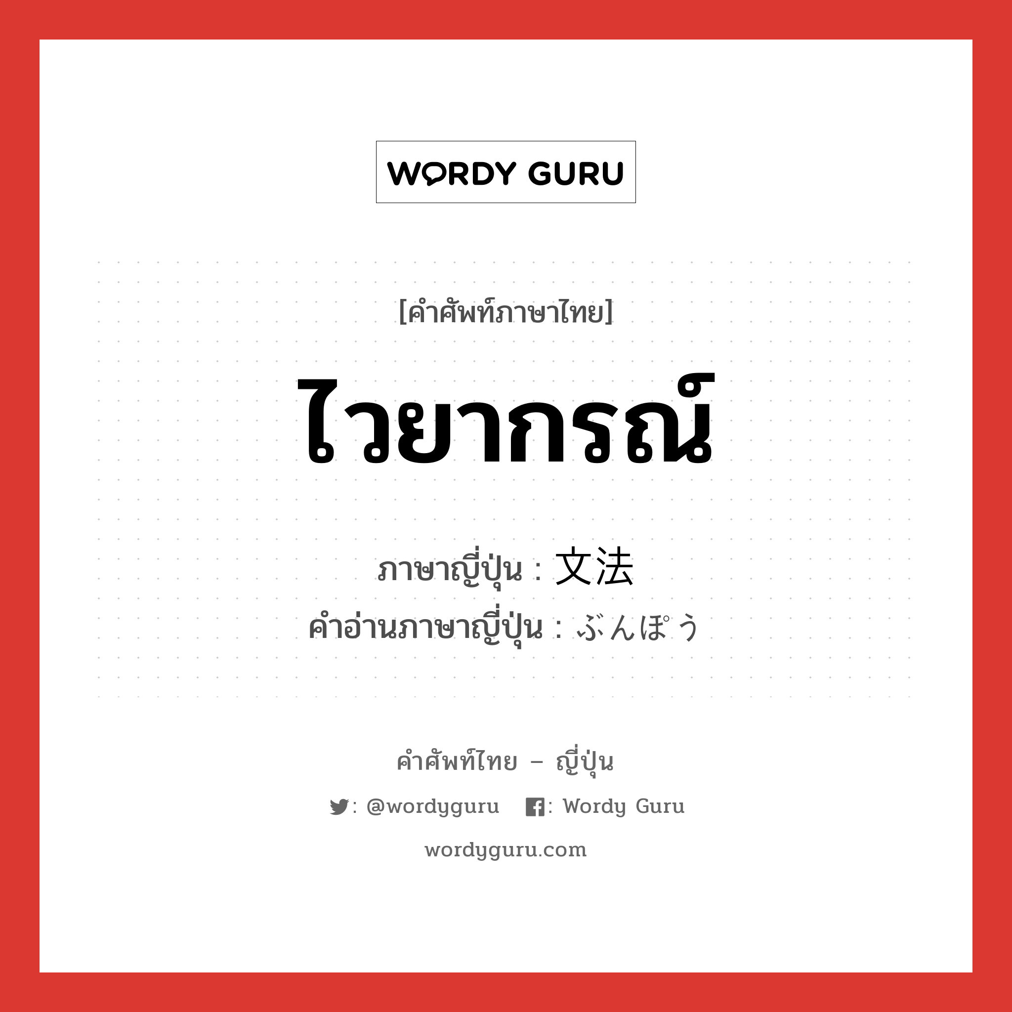 ไวยากรณ์ ภาษาญี่ปุ่นคืออะไร, คำศัพท์ภาษาไทย - ญี่ปุ่น ไวยากรณ์ ภาษาญี่ปุ่น 文法 คำอ่านภาษาญี่ปุ่น ぶんぽう หมวด n หมวด n