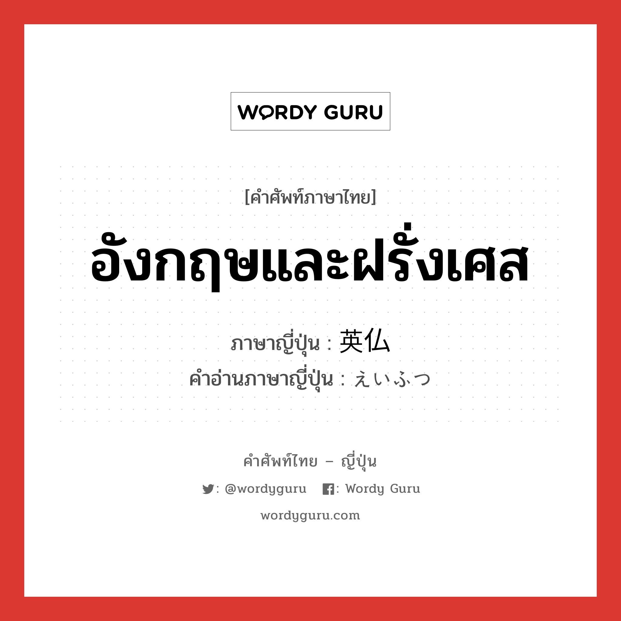 อังกฤษและฝรั่งเศส ภาษาญี่ปุ่นคืออะไร, คำศัพท์ภาษาไทย - ญี่ปุ่น อังกฤษและฝรั่งเศส ภาษาญี่ปุ่น 英仏 คำอ่านภาษาญี่ปุ่น えいふつ หมวด n หมวด n