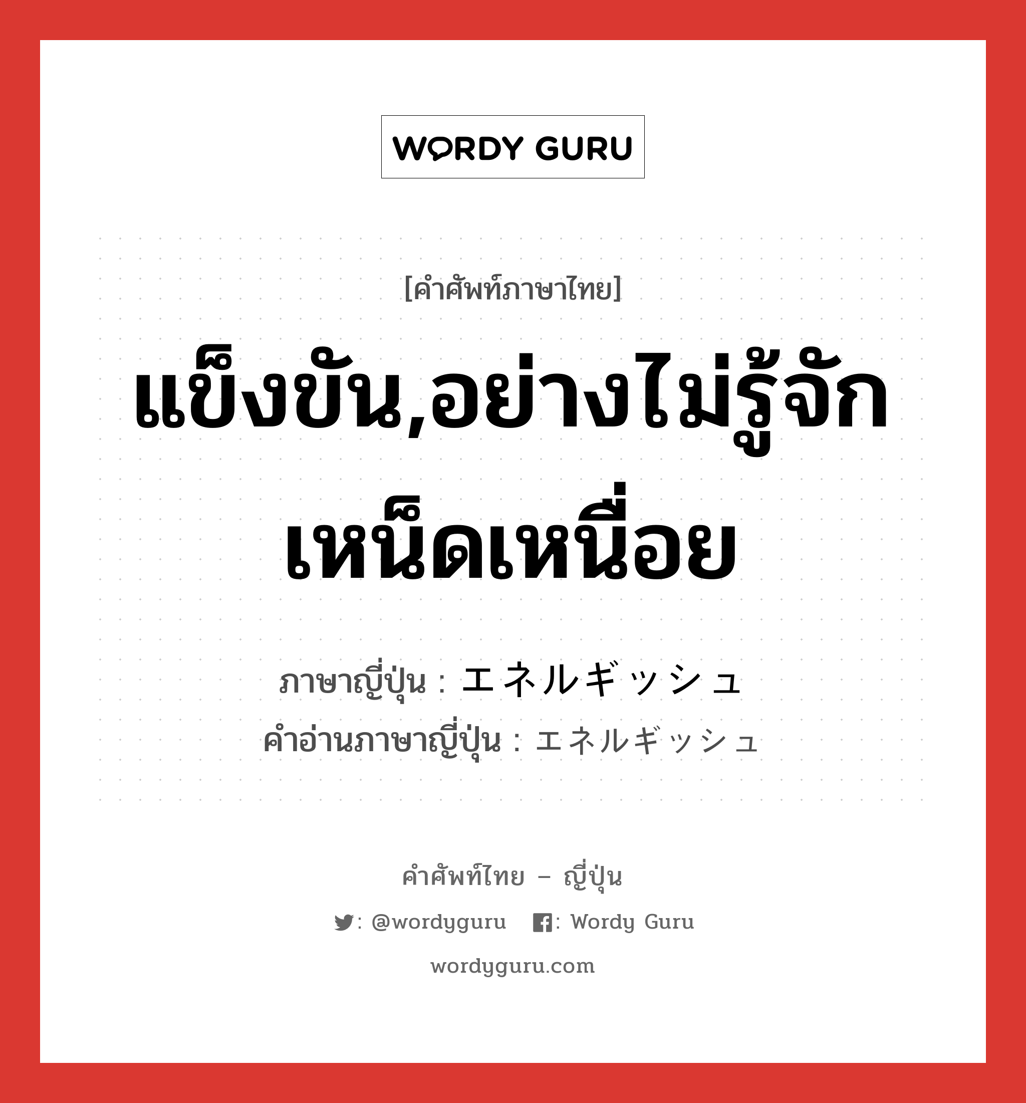 แข็งขัน,อย่างไม่รู้จักเหน็ดเหนื่อย ภาษาญี่ปุ่นคืออะไร, คำศัพท์ภาษาไทย - ญี่ปุ่น แข็งขัน,อย่างไม่รู้จักเหน็ดเหนื่อย ภาษาญี่ปุ่น エネルギッシュ คำอ่านภาษาญี่ปุ่น エネルギッシュ หมวด adj-na หมวด adj-na