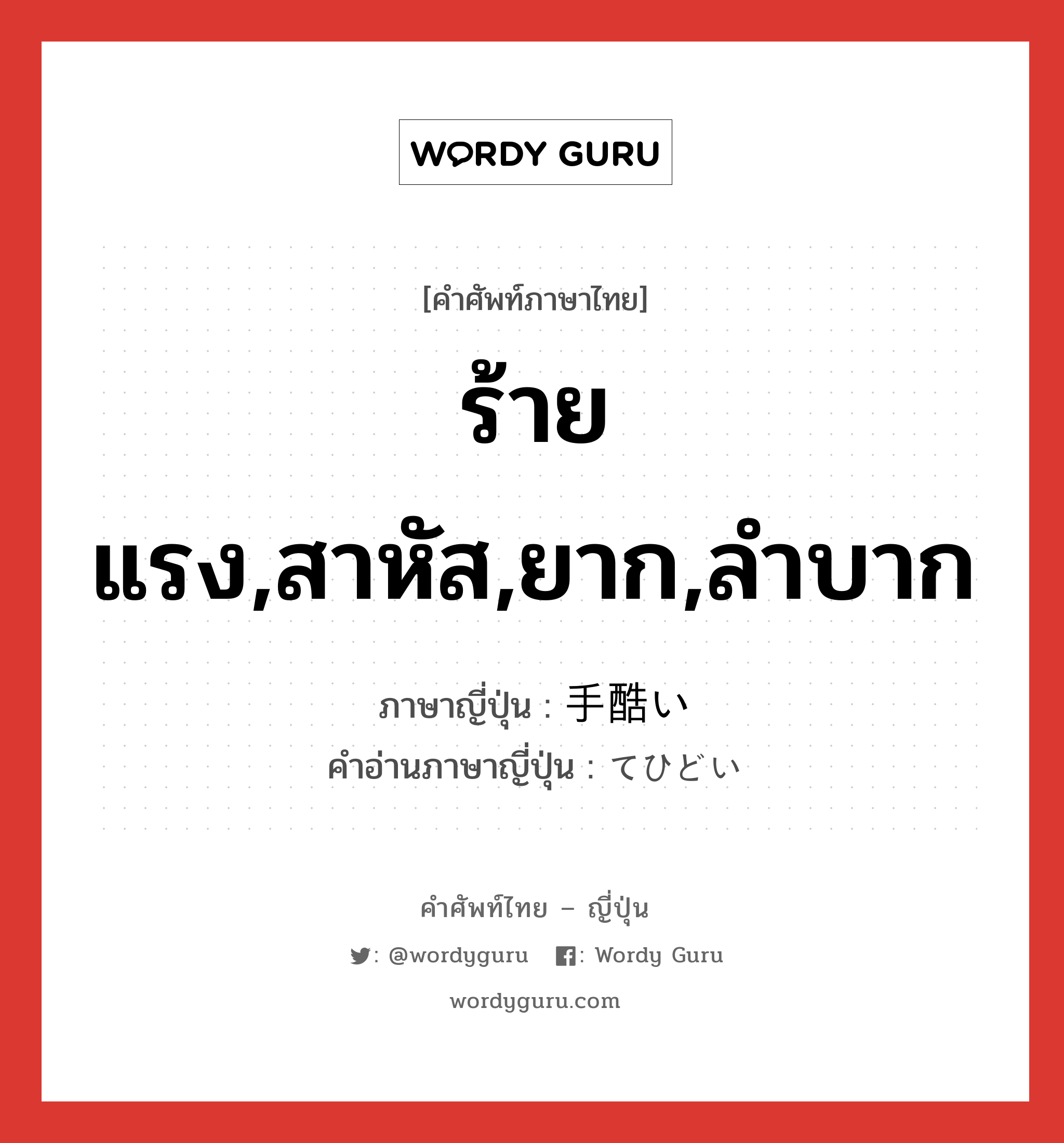 ร้ายแรง,สาหัส,ยาก,ลำบาก ภาษาญี่ปุ่นคืออะไร, คำศัพท์ภาษาไทย - ญี่ปุ่น ร้ายแรง,สาหัส,ยาก,ลำบาก ภาษาญี่ปุ่น 手酷い คำอ่านภาษาญี่ปุ่น てひどい หมวด adj-i หมวด adj-i