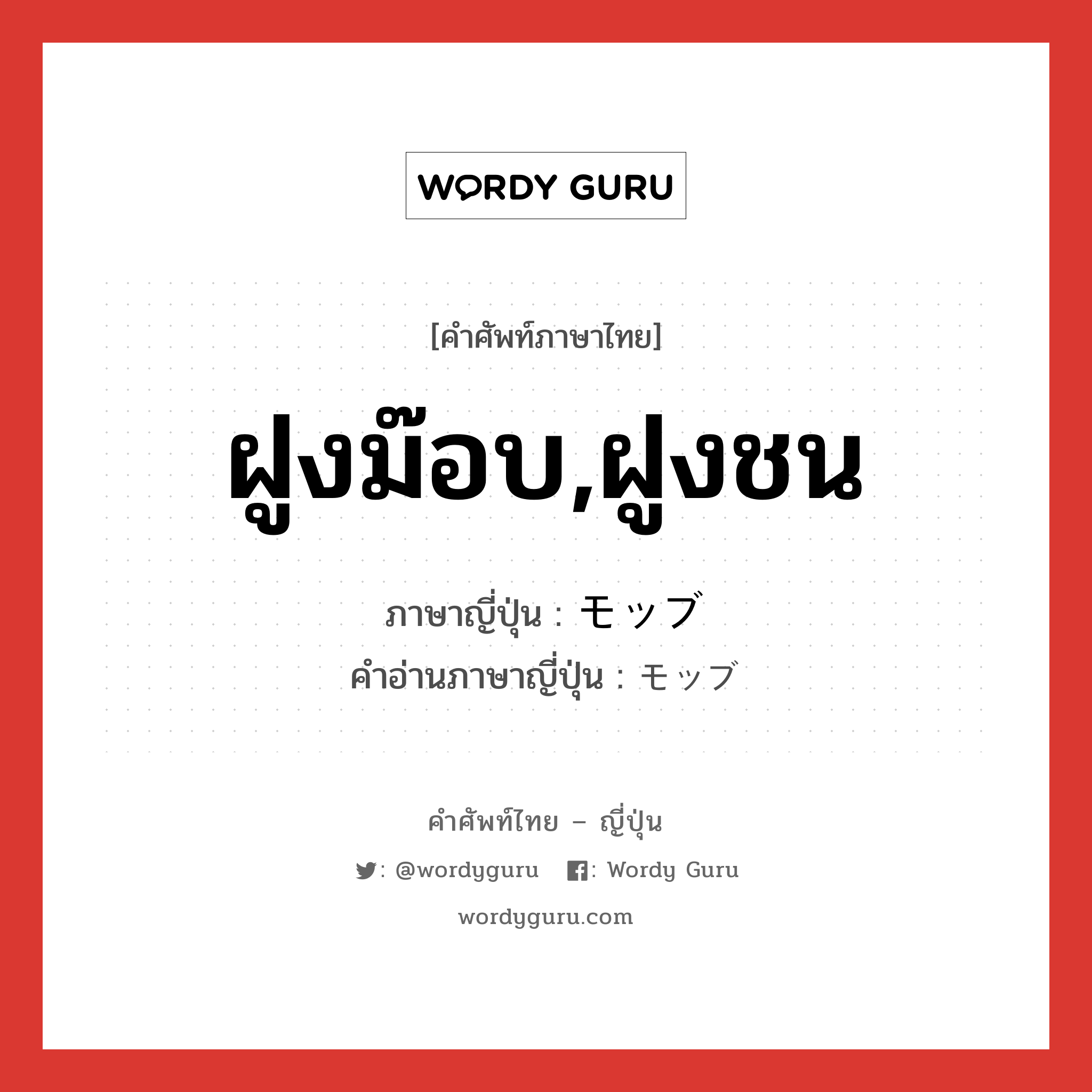 ฝูงม๊อบ,ฝูงชน ภาษาญี่ปุ่นคืออะไร, คำศัพท์ภาษาไทย - ญี่ปุ่น ฝูงม๊อบ,ฝูงชน ภาษาญี่ปุ่น モッブ คำอ่านภาษาญี่ปุ่น モッブ หมวด n หมวด n