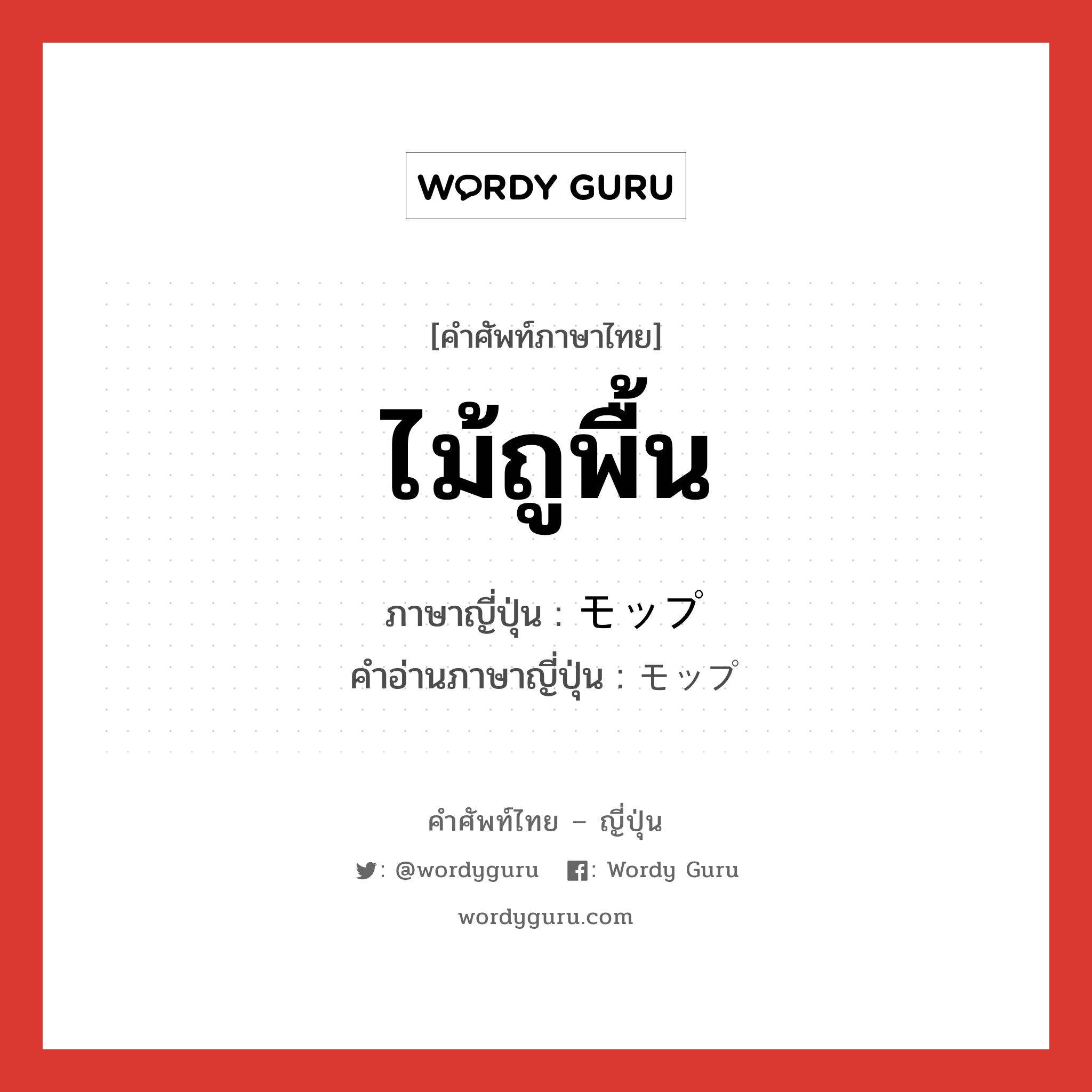 ไม้ถูพื้น ภาษาญี่ปุ่นคืออะไร, คำศัพท์ภาษาไทย - ญี่ปุ่น ไม้ถูพื้น ภาษาญี่ปุ่น モップ คำอ่านภาษาญี่ปุ่น モップ หมวด n หมวด n