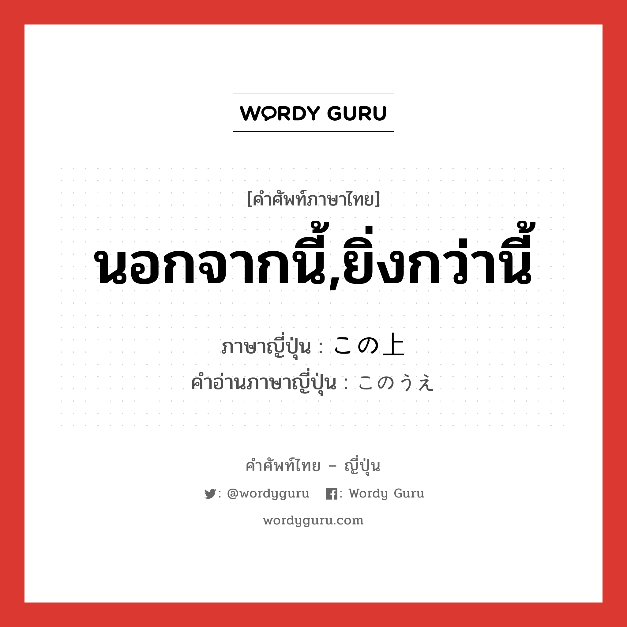 นอกจากนี้,ยิ่งกว่านี้ ภาษาญี่ปุ่นคืออะไร, คำศัพท์ภาษาไทย - ญี่ปุ่น นอกจากนี้,ยิ่งกว่านี้ ภาษาญี่ปุ่น この上 คำอ่านภาษาญี่ปุ่น このうえ หมวด exp หมวด exp