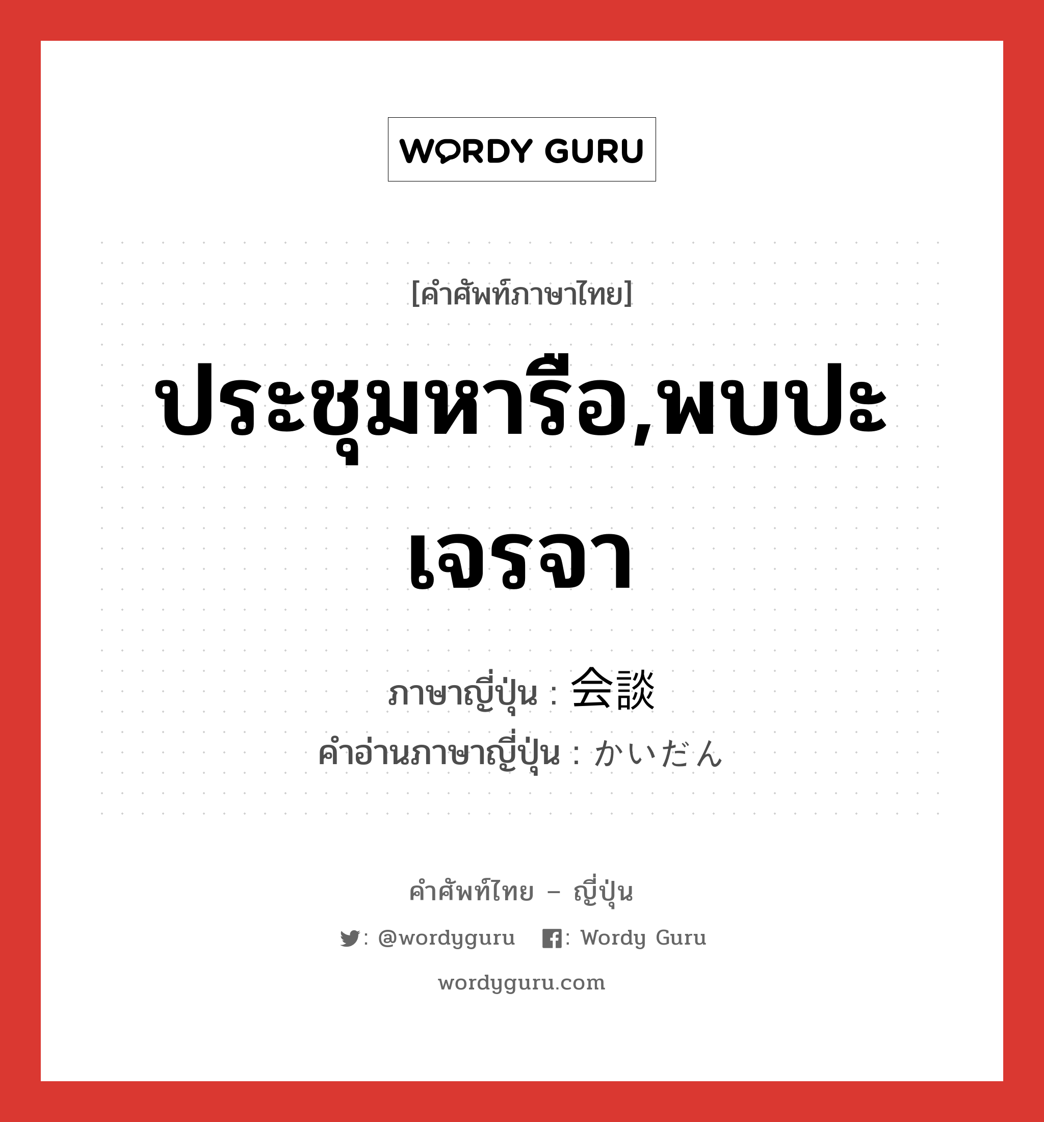 ประชุมหารือ,พบปะเจรจา ภาษาญี่ปุ่นคืออะไร, คำศัพท์ภาษาไทย - ญี่ปุ่น ประชุมหารือ,พบปะเจรจา ภาษาญี่ปุ่น 会談 คำอ่านภาษาญี่ปุ่น かいだん หมวด n หมวด n