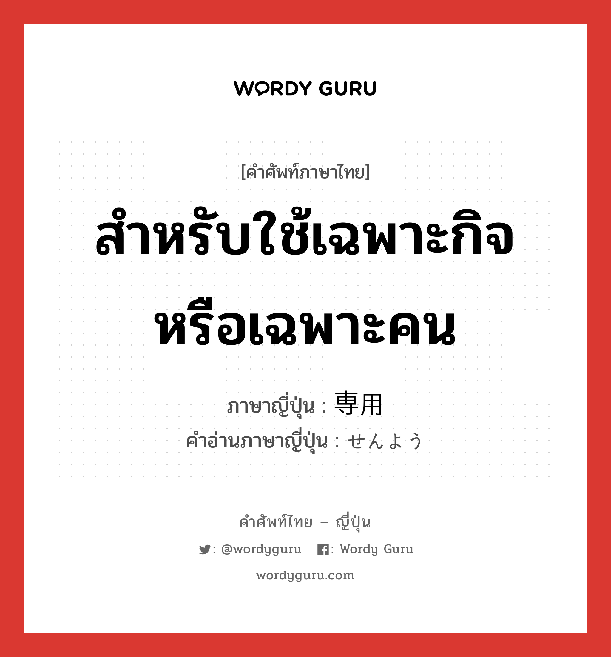 สำหรับใช้เฉพาะกิจหรือเฉพาะคน ภาษาญี่ปุ่นคืออะไร, คำศัพท์ภาษาไทย - ญี่ปุ่น สำหรับใช้เฉพาะกิจหรือเฉพาะคน ภาษาญี่ปุ่น 専用 คำอ่านภาษาญี่ปุ่น せんよう หมวด n หมวด n