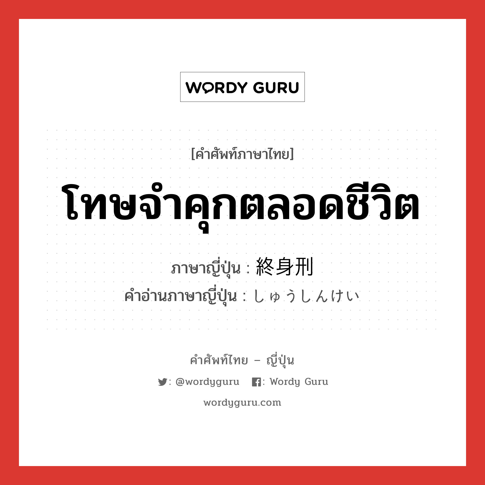 โทษจำคุกตลอดชีวิต ภาษาญี่ปุ่นคืออะไร, คำศัพท์ภาษาไทย - ญี่ปุ่น โทษจำคุกตลอดชีวิต ภาษาญี่ปุ่น 終身刑 คำอ่านภาษาญี่ปุ่น しゅうしんけい หมวด n หมวด n