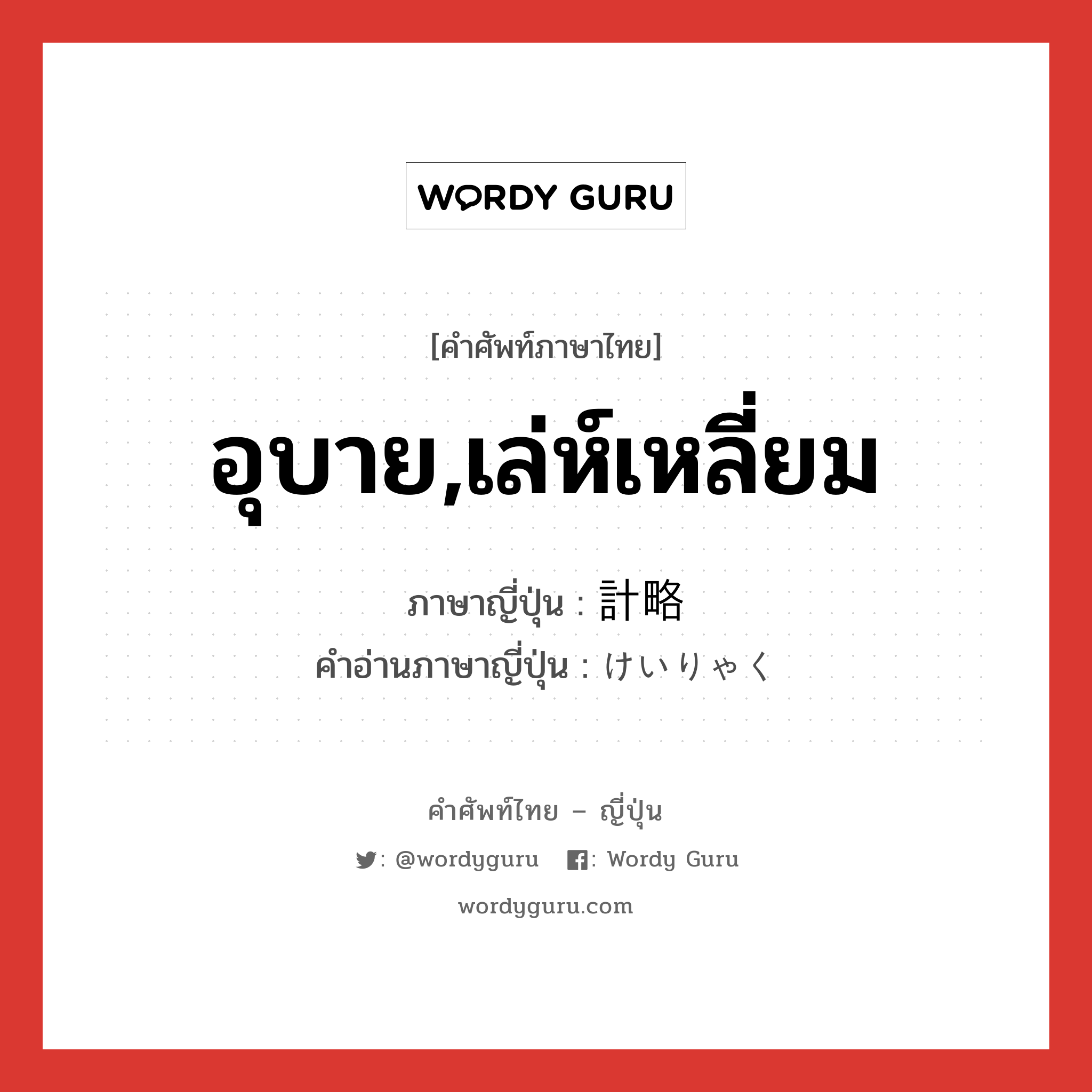 อุบาย,เล่ห์เหลี่ยม ภาษาญี่ปุ่นคืออะไร, คำศัพท์ภาษาไทย - ญี่ปุ่น อุบาย,เล่ห์เหลี่ยม ภาษาญี่ปุ่น 計略 คำอ่านภาษาญี่ปุ่น けいりゃく หมวด n หมวด n