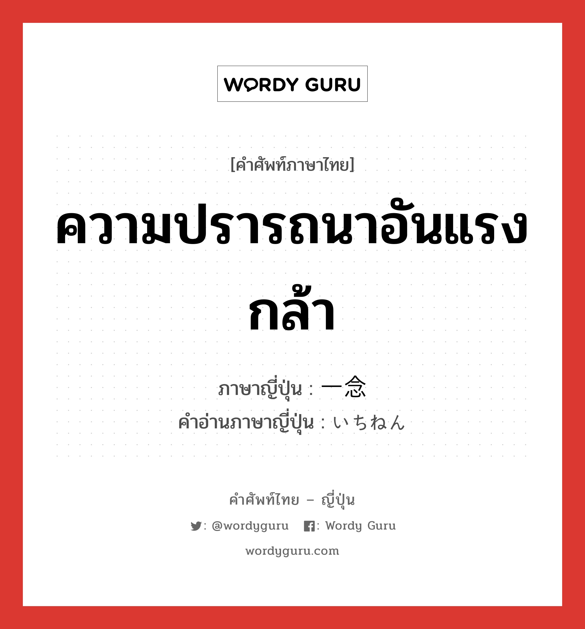 ความปรารถนาอันแรงกล้า ภาษาญี่ปุ่นคืออะไร, คำศัพท์ภาษาไทย - ญี่ปุ่น ความปรารถนาอันแรงกล้า ภาษาญี่ปุ่น 一念 คำอ่านภาษาญี่ปุ่น いちねん หมวด n หมวด n