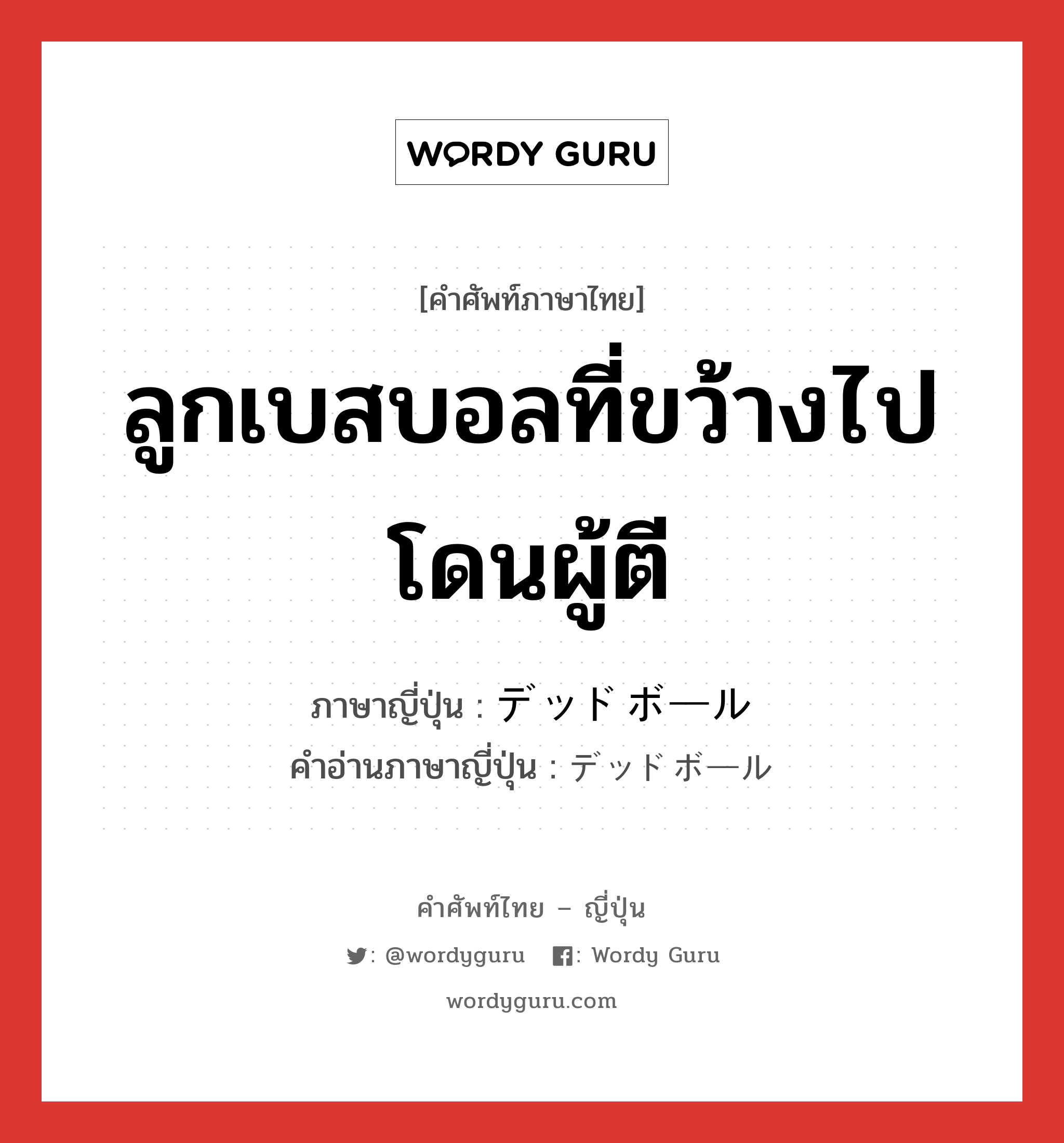 ลูกเบสบอลที่ขว้างไปโดนผู้ตี ภาษาญี่ปุ่นคืออะไร, คำศัพท์ภาษาไทย - ญี่ปุ่น ลูกเบสบอลที่ขว้างไปโดนผู้ตี ภาษาญี่ปุ่น デッドボール คำอ่านภาษาญี่ปุ่น デッドボール หมวด n หมวด n