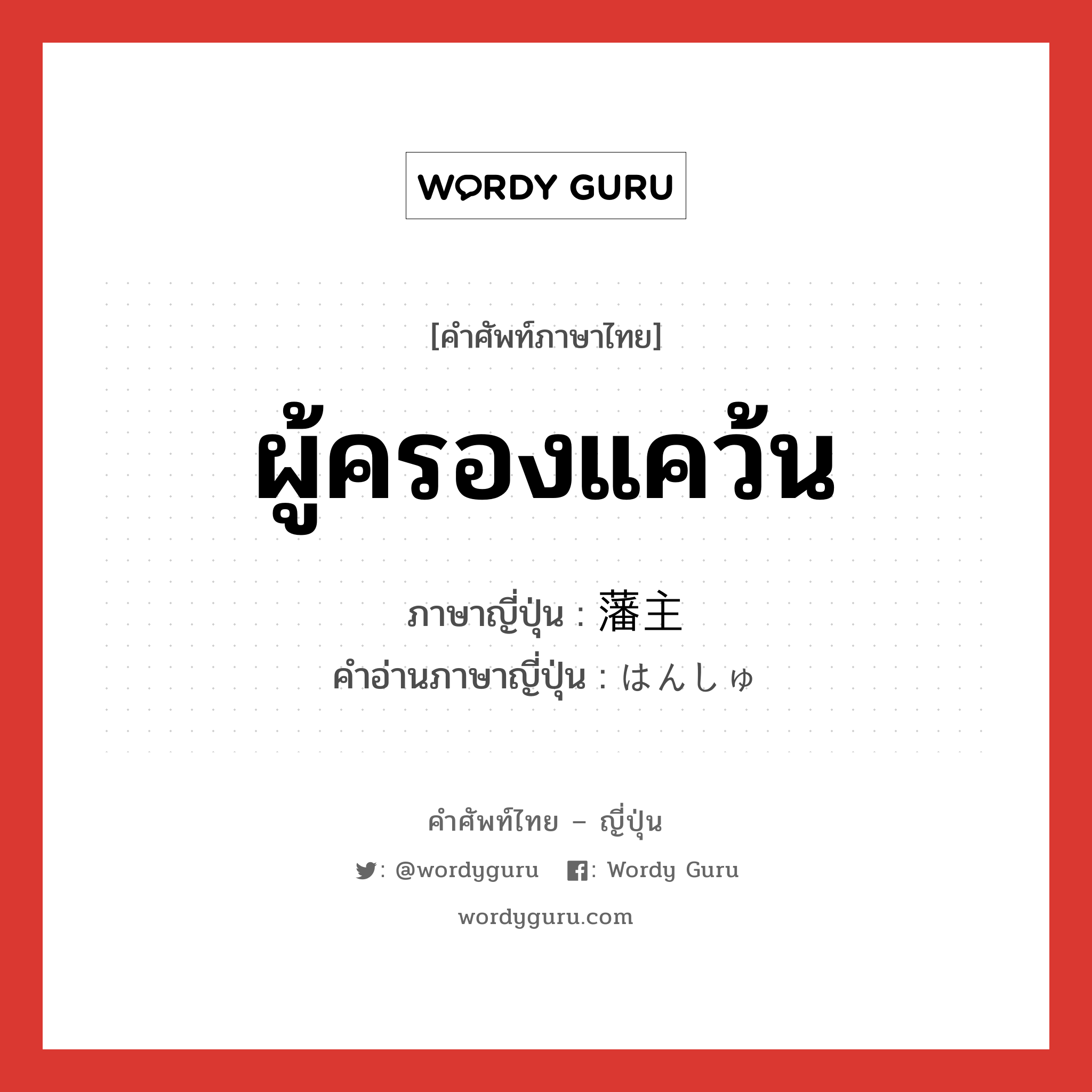 ผู้ครองแคว้น ภาษาญี่ปุ่นคืออะไร, คำศัพท์ภาษาไทย - ญี่ปุ่น ผู้ครองแคว้น ภาษาญี่ปุ่น 藩主 คำอ่านภาษาญี่ปุ่น はんしゅ หมวด n หมวด n