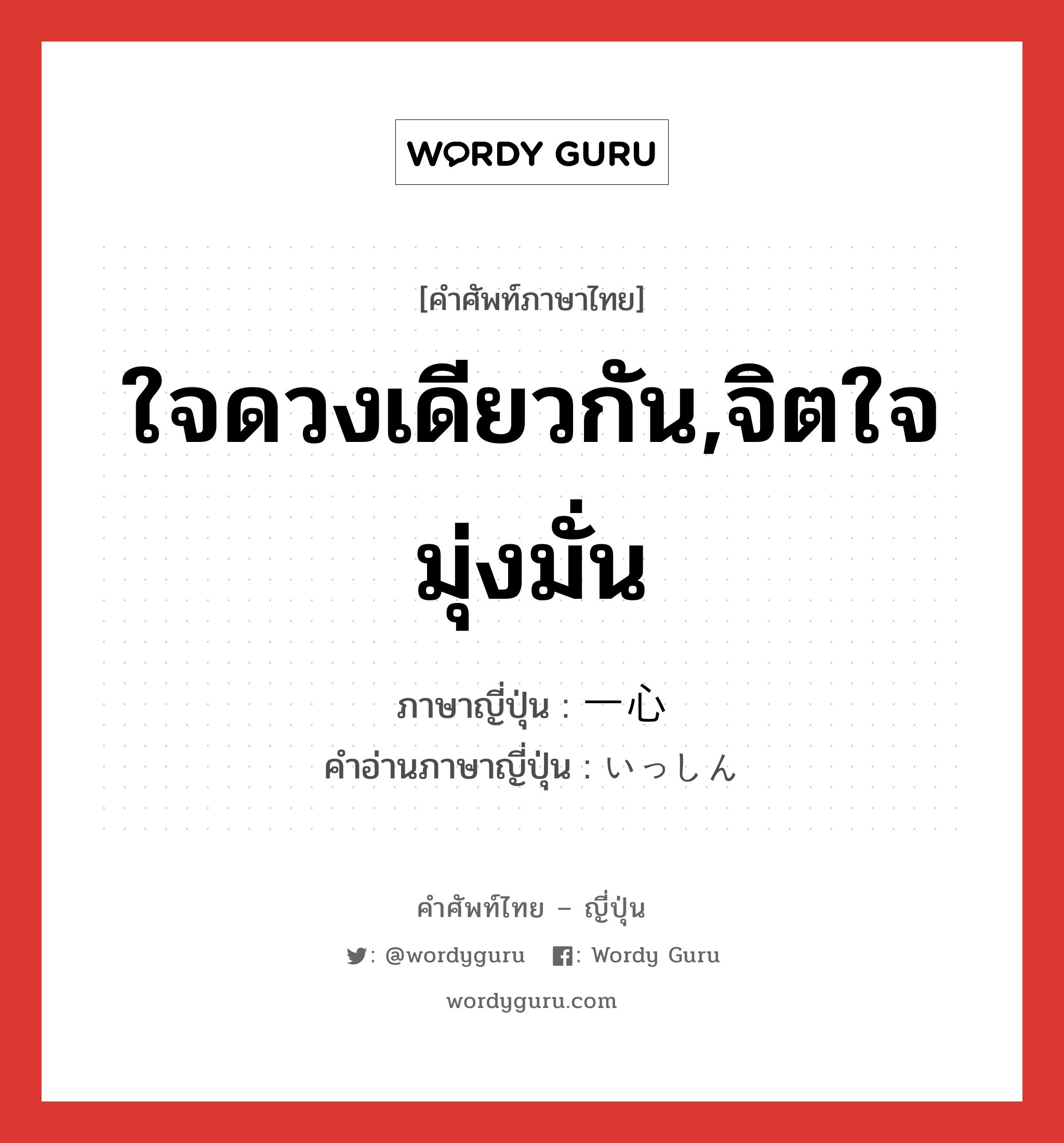 ใจดวงเดียวกัน,จิตใจมุ่งมั่น ภาษาญี่ปุ่นคืออะไร, คำศัพท์ภาษาไทย - ญี่ปุ่น ใจดวงเดียวกัน,จิตใจมุ่งมั่น ภาษาญี่ปุ่น 一心 คำอ่านภาษาญี่ปุ่น いっしん หมวด adv หมวด adv