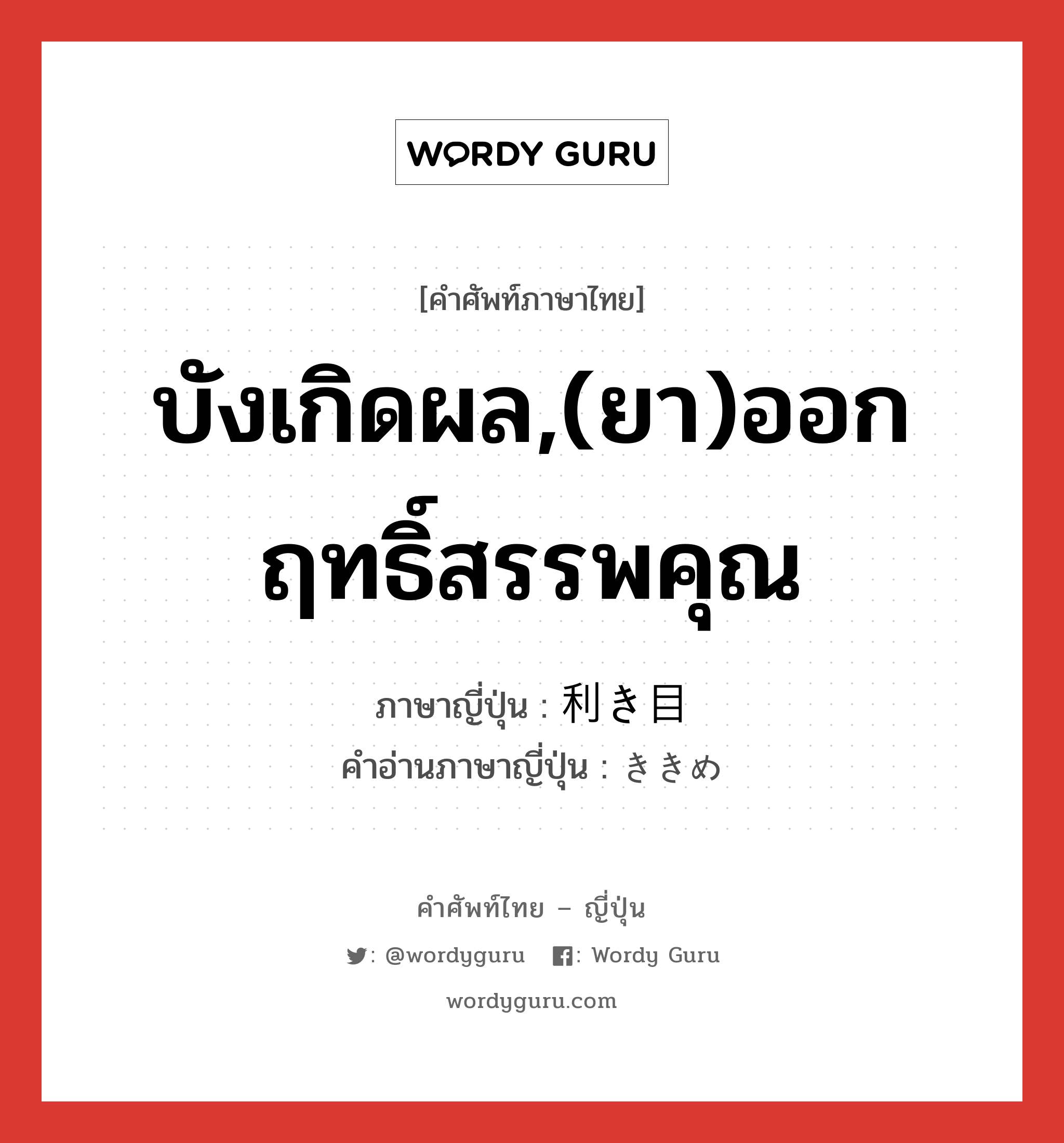 บังเกิดผล,(ยา)ออกฤทธิ์สรรพคุณ ภาษาญี่ปุ่นคืออะไร, คำศัพท์ภาษาไทย - ญี่ปุ่น บังเกิดผล,(ยา)ออกฤทธิ์สรรพคุณ ภาษาญี่ปุ่น 利き目 คำอ่านภาษาญี่ปุ่น ききめ หมวด n หมวด n