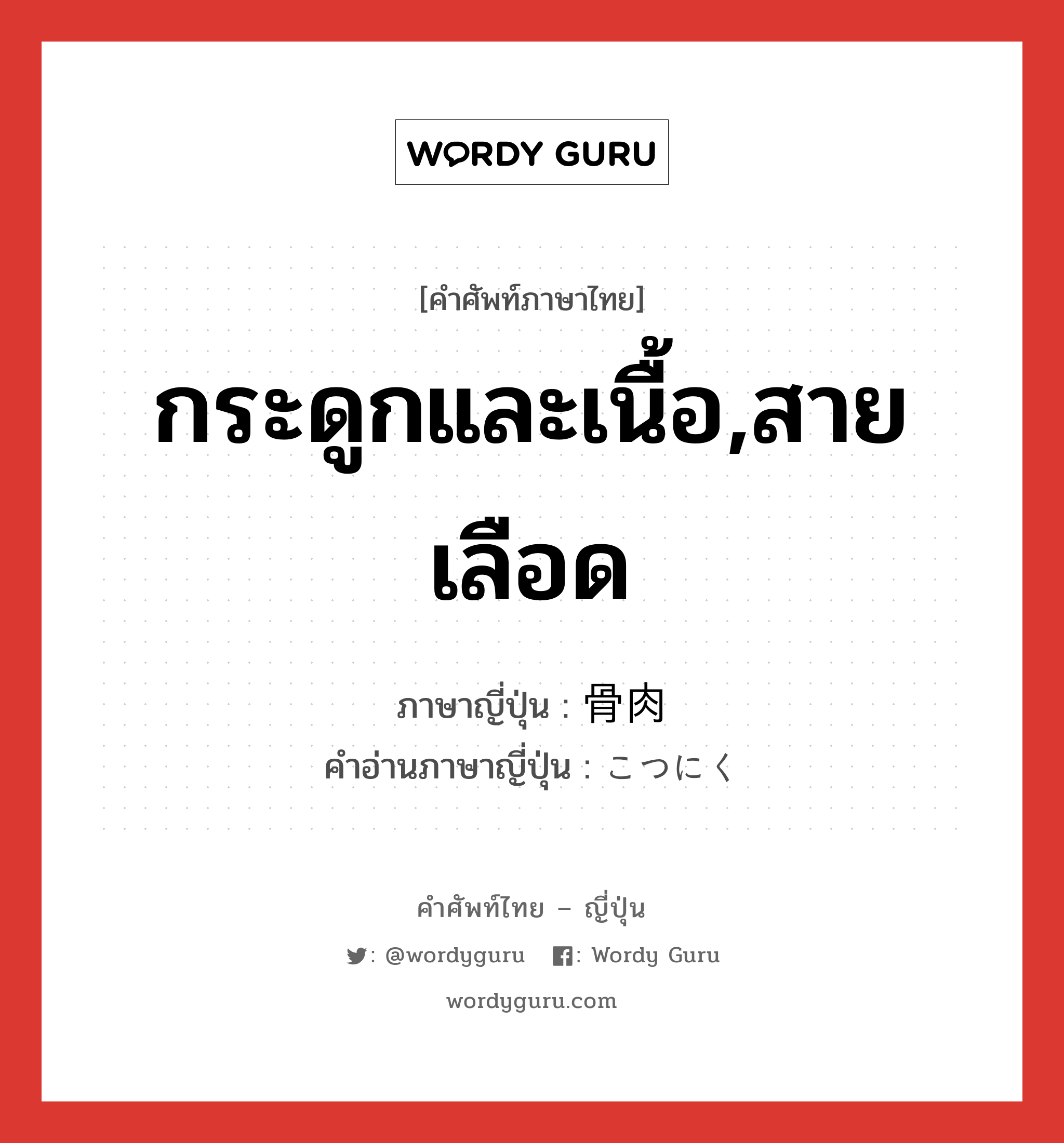 กระดูกและเนื้อ,สายเลือด ภาษาญี่ปุ่นคืออะไร, คำศัพท์ภาษาไทย - ญี่ปุ่น กระดูกและเนื้อ,สายเลือด ภาษาญี่ปุ่น 骨肉 คำอ่านภาษาญี่ปุ่น こつにく หมวด n หมวด n