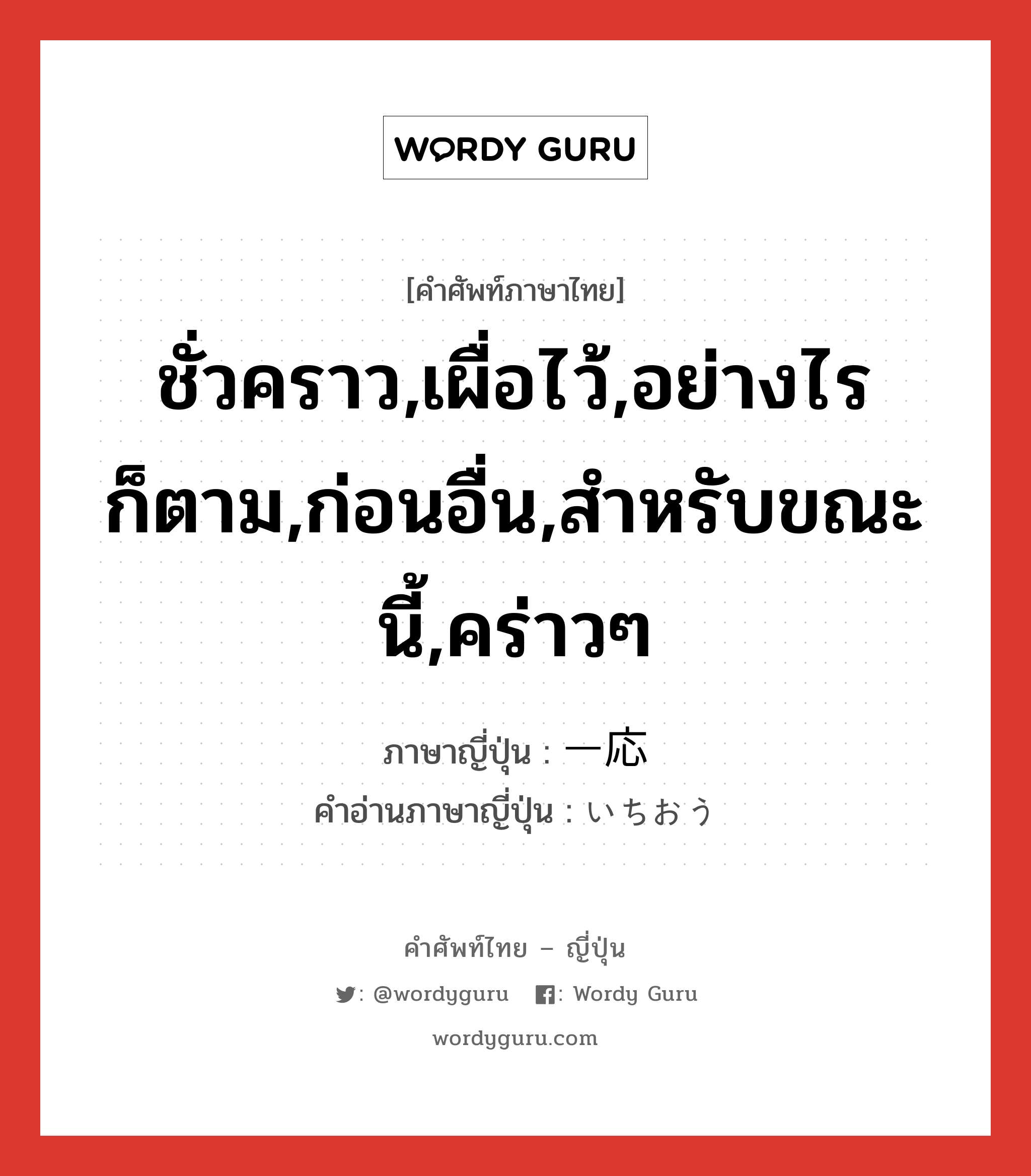 ชั่วคราว,เผื่อไว้,อย่างไรก็ตาม,ก่อนอื่น,สำหรับขณะนี้,คร่าวๆ ภาษาญี่ปุ่นคืออะไร, คำศัพท์ภาษาไทย - ญี่ปุ่น ชั่วคราว,เผื่อไว้,อย่างไรก็ตาม,ก่อนอื่น,สำหรับขณะนี้,คร่าวๆ ภาษาญี่ปุ่น 一応 คำอ่านภาษาญี่ปุ่น いちおう หมวด adv หมวด adv