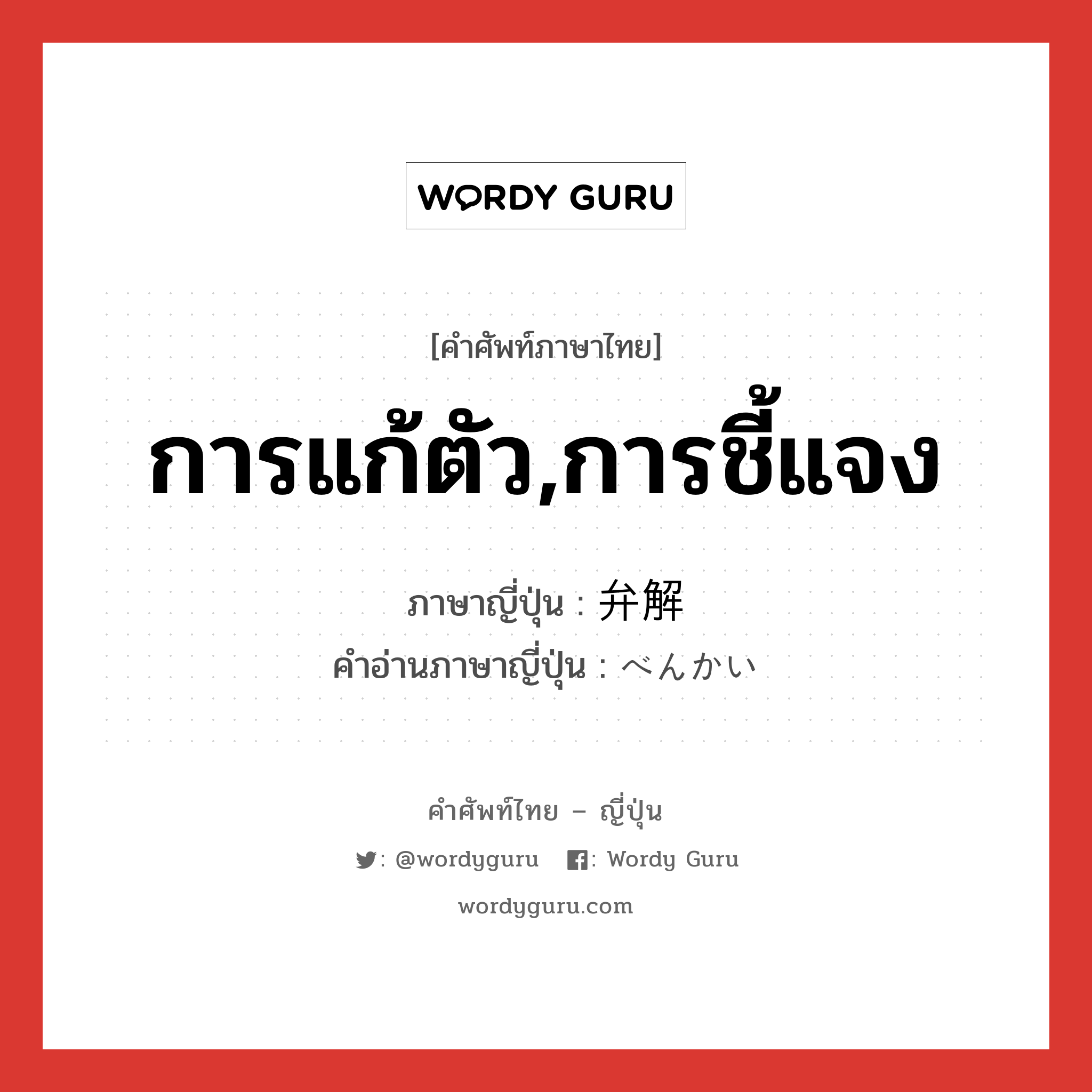 การแก้ตัว,การชี้แจง ภาษาญี่ปุ่นคืออะไร, คำศัพท์ภาษาไทย - ญี่ปุ่น การแก้ตัว,การชี้แจง ภาษาญี่ปุ่น 弁解 คำอ่านภาษาญี่ปุ่น べんかい หมวด n หมวด n