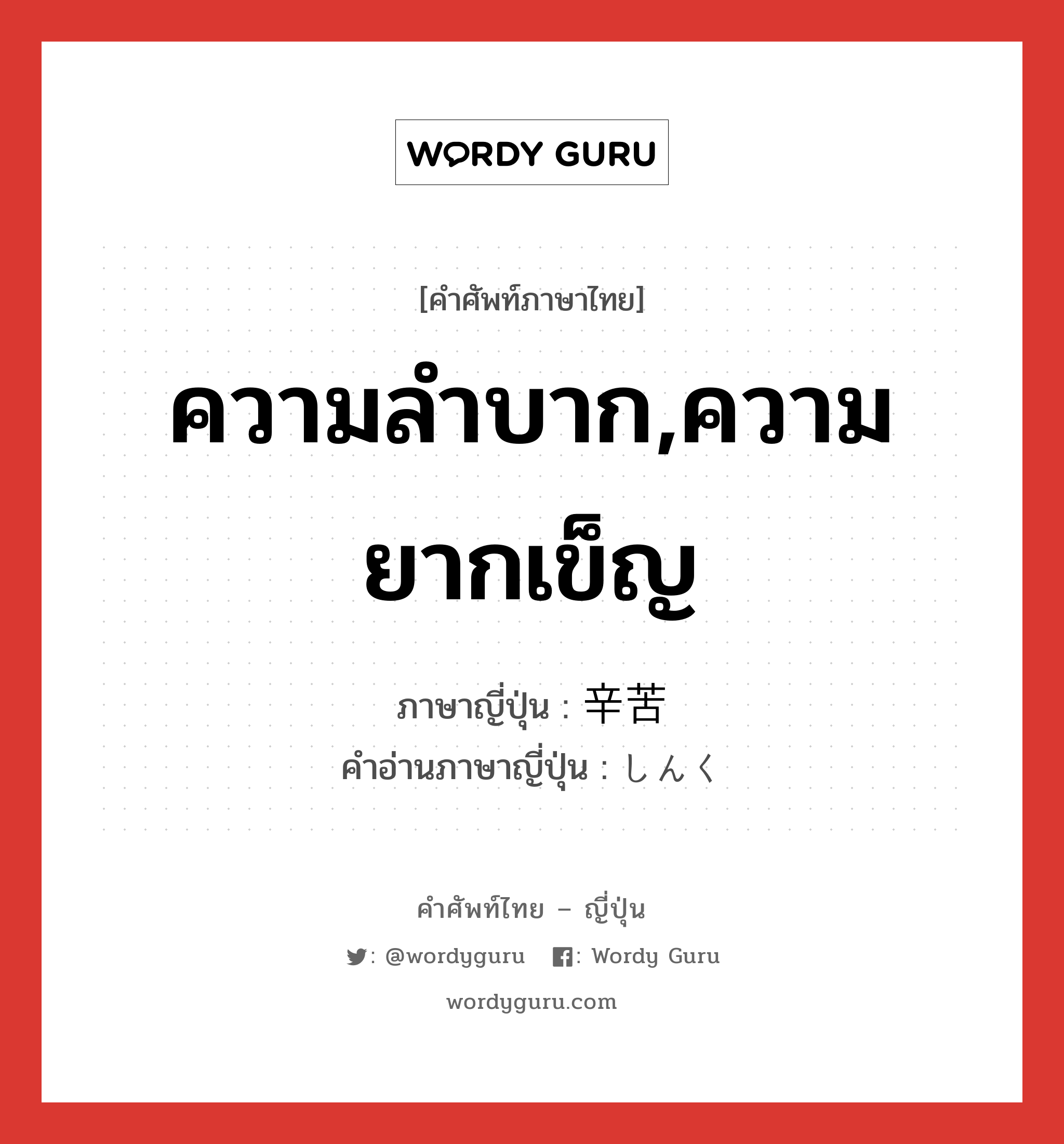 ความลำบาก,ความยากเข็ญ ภาษาญี่ปุ่นคืออะไร, คำศัพท์ภาษาไทย - ญี่ปุ่น ความลำบาก,ความยากเข็ญ ภาษาญี่ปุ่น 辛苦 คำอ่านภาษาญี่ปุ่น しんく หมวด n หมวด n