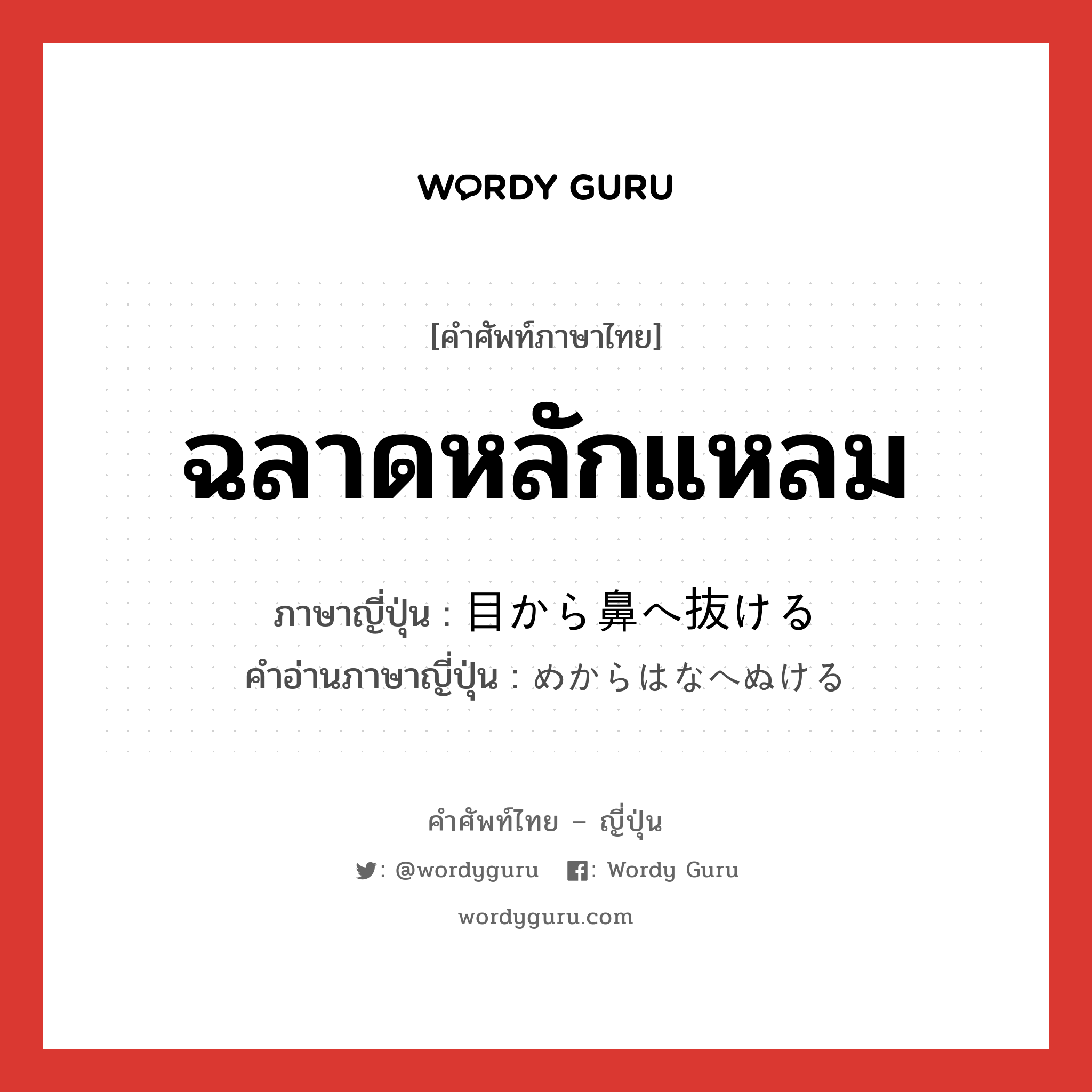 ฉลาดหลักแหลม ภาษาญี่ปุ่นคืออะไร, คำศัพท์ภาษาไทย - ญี่ปุ่น ฉลาดหลักแหลม ภาษาญี่ปุ่น 目から鼻へ抜ける คำอ่านภาษาญี่ปุ่น めからはなへぬける หมวด exp หมวด exp