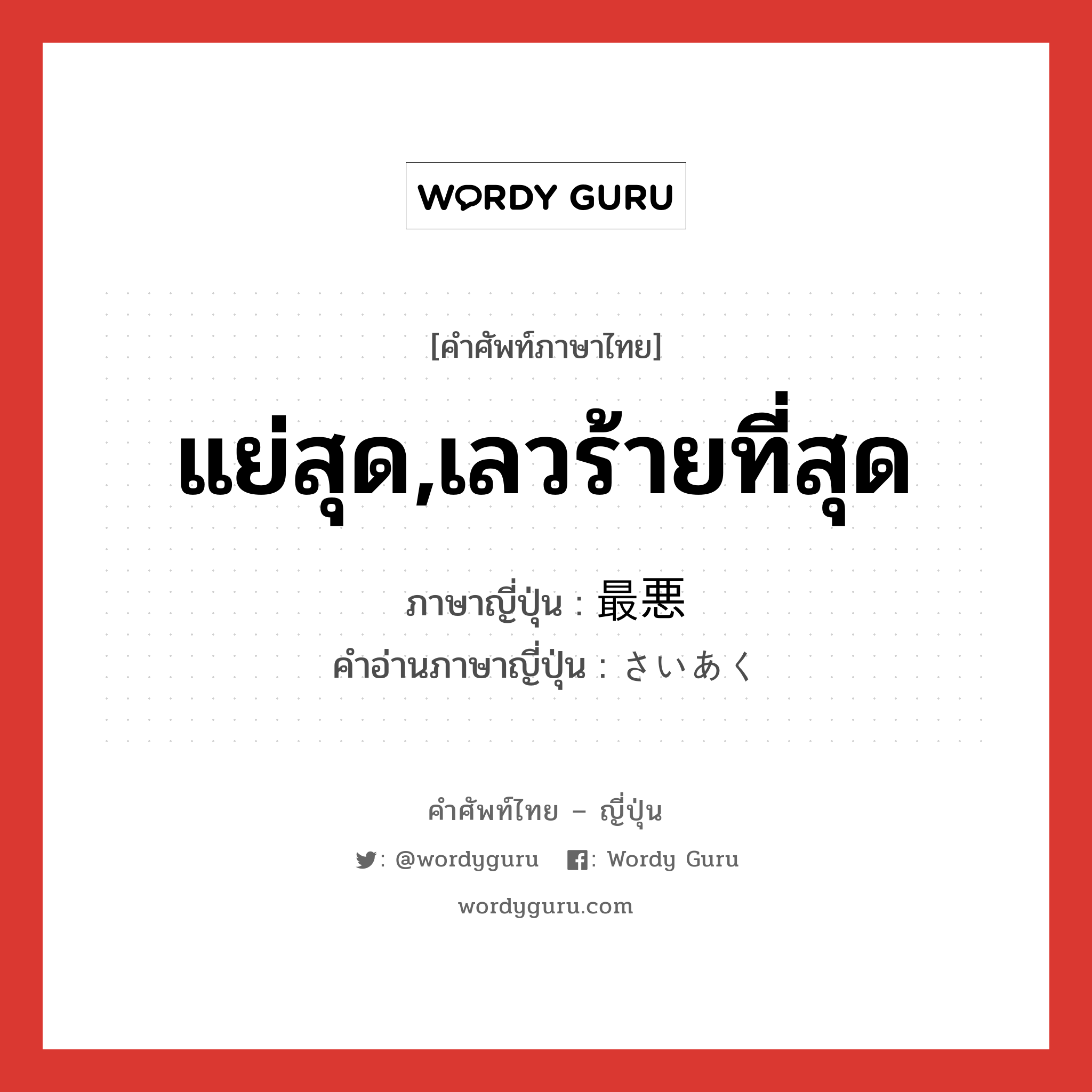 แย่สุด,เลวร้ายที่สุด ภาษาญี่ปุ่นคืออะไร, คำศัพท์ภาษาไทย - ญี่ปุ่น แย่สุด,เลวร้ายที่สุด ภาษาญี่ปุ่น 最悪 คำอ่านภาษาญี่ปุ่น さいあく หมวด adj-na หมวด adj-na