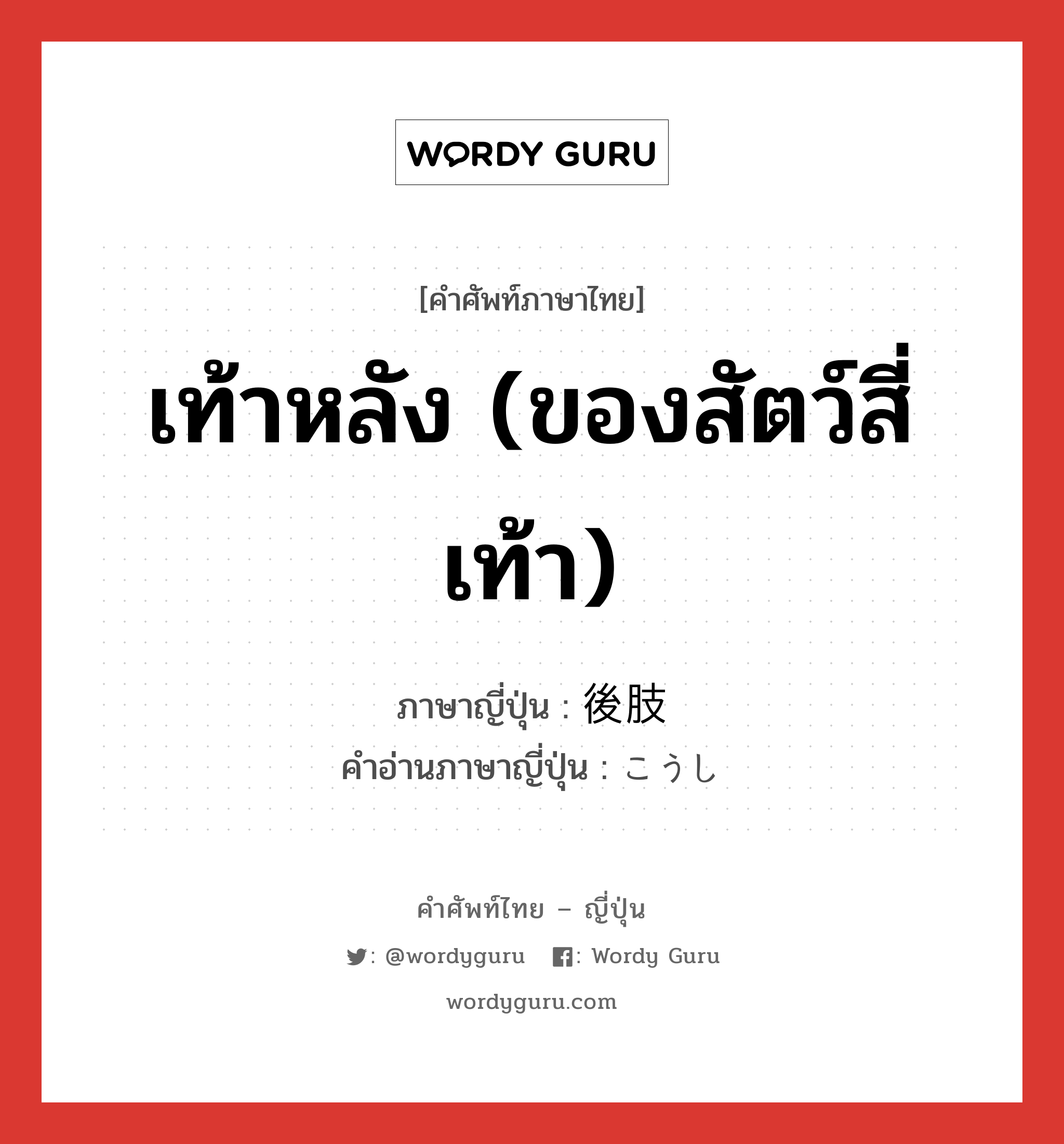 เท้าหลัง (ของสัตว์สี่เท้า) ภาษาญี่ปุ่นคืออะไร, คำศัพท์ภาษาไทย - ญี่ปุ่น เท้าหลัง (ของสัตว์สี่เท้า) ภาษาญี่ปุ่น 後肢 คำอ่านภาษาญี่ปุ่น こうし หมวด n หมวด n