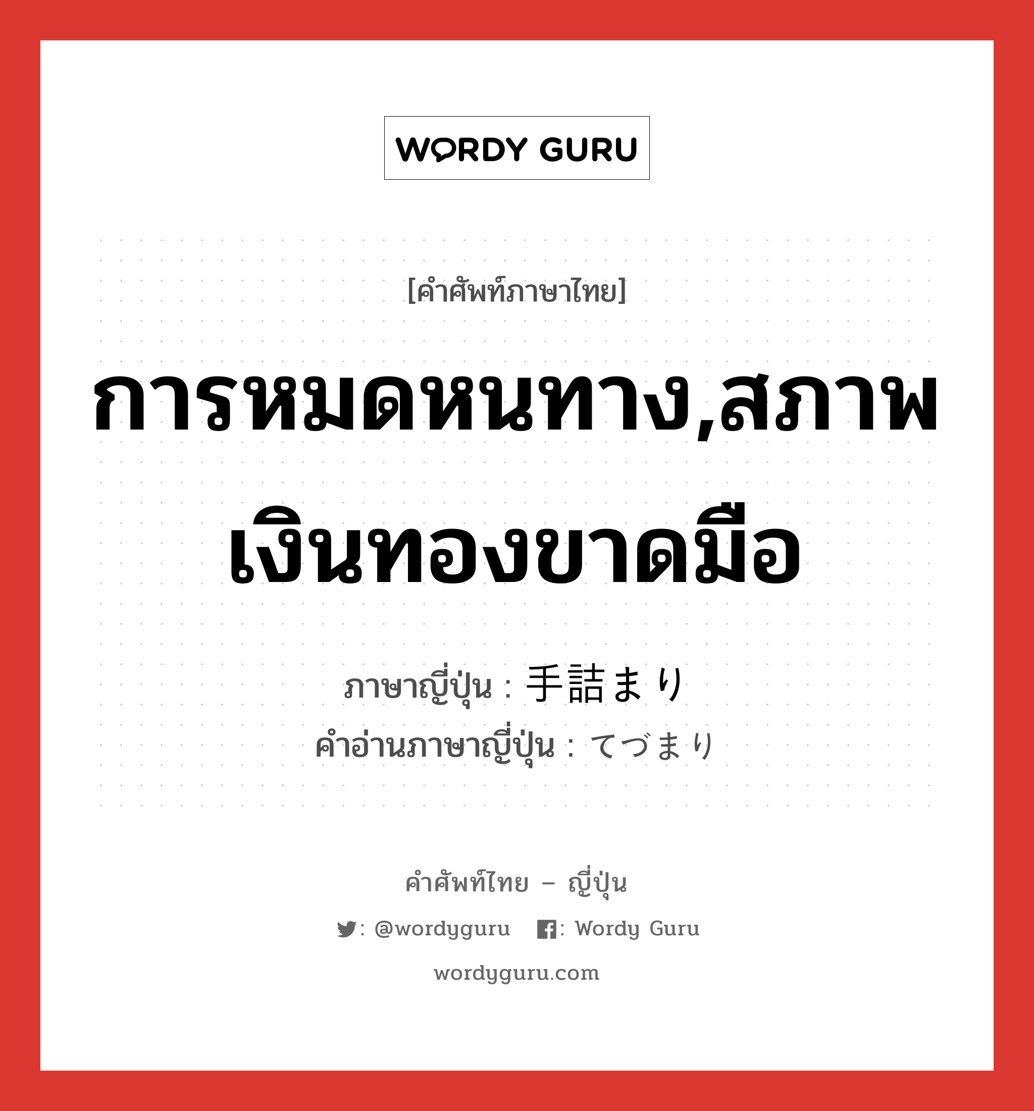 การหมดหนทาง,สภาพเงินทองขาดมือ ภาษาญี่ปุ่นคืออะไร, คำศัพท์ภาษาไทย - ญี่ปุ่น การหมดหนทาง,สภาพเงินทองขาดมือ ภาษาญี่ปุ่น 手詰まり คำอ่านภาษาญี่ปุ่น てづまり หมวด n หมวด n