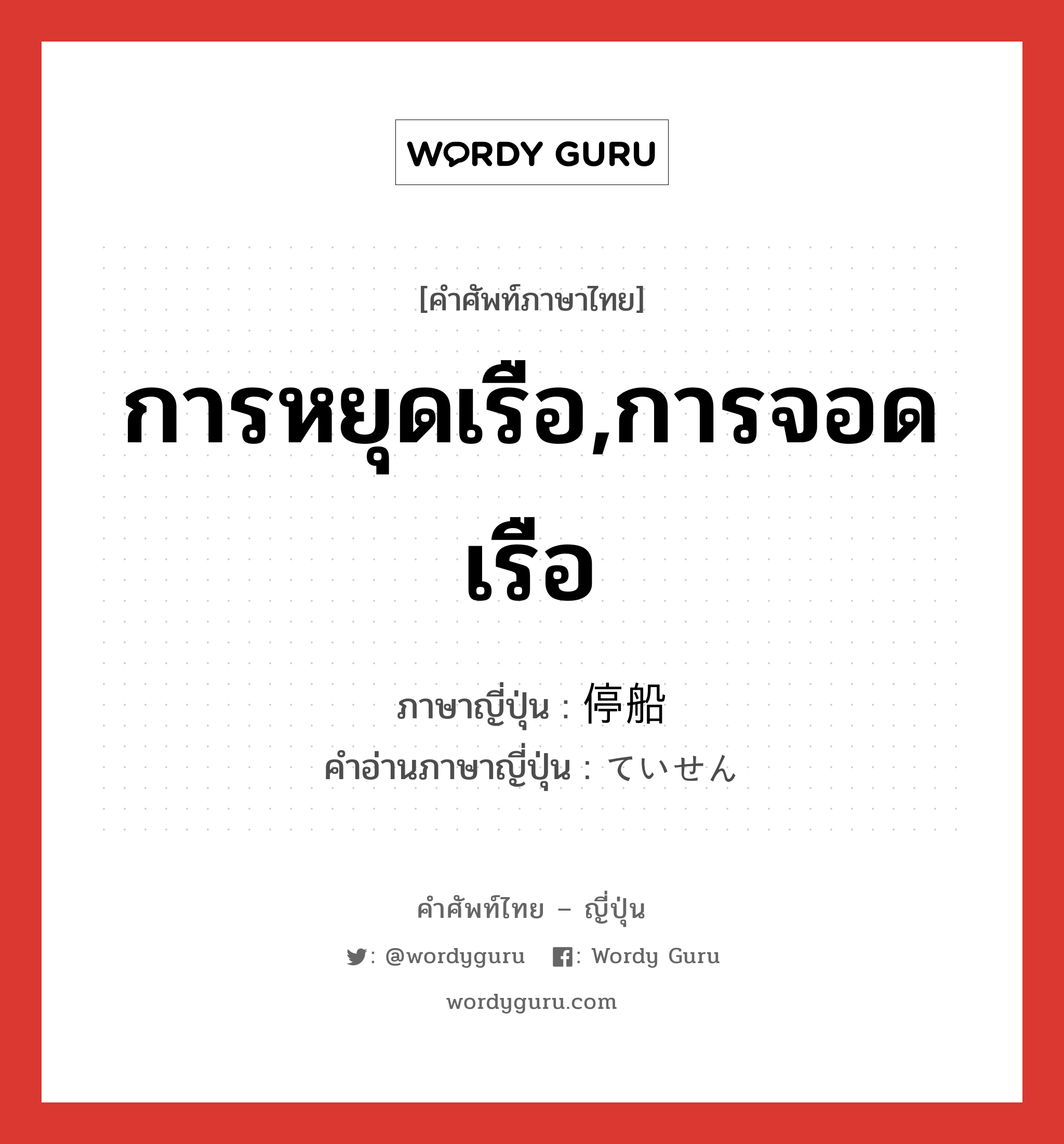 การหยุดเรือ,การจอดเรือ ภาษาญี่ปุ่นคืออะไร, คำศัพท์ภาษาไทย - ญี่ปุ่น การหยุดเรือ,การจอดเรือ ภาษาญี่ปุ่น 停船 คำอ่านภาษาญี่ปุ่น ていせん หมวด n หมวด n