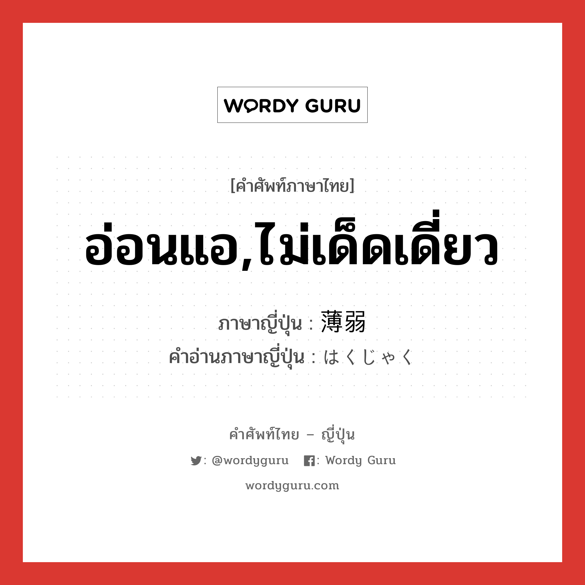 อ่อนแอ,ไม่เด็ดเดี่ยว ภาษาญี่ปุ่นคืออะไร, คำศัพท์ภาษาไทย - ญี่ปุ่น อ่อนแอ,ไม่เด็ดเดี่ยว ภาษาญี่ปุ่น 薄弱 คำอ่านภาษาญี่ปุ่น はくじゃく หมวด adj-na หมวด adj-na