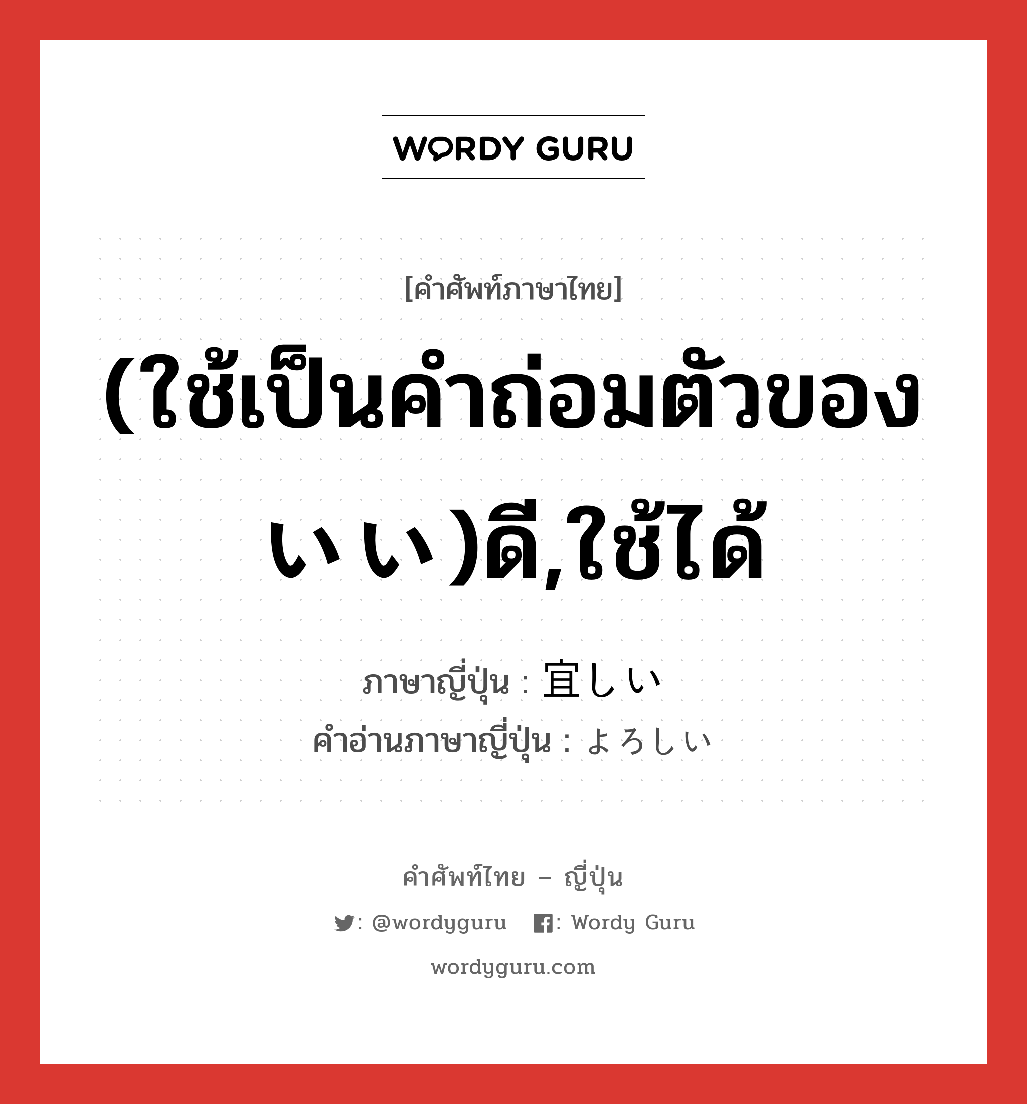 (ใช้เป็นคำถ่อมตัวของ いい)ดี,ใช้ได้ ภาษาญี่ปุ่นคืออะไร, คำศัพท์ภาษาไทย - ญี่ปุ่น (ใช้เป็นคำถ่อมตัวของ いい)ดี,ใช้ได้ ภาษาญี่ปุ่น 宜しい คำอ่านภาษาญี่ปุ่น よろしい หมวด adj-i หมวด adj-i