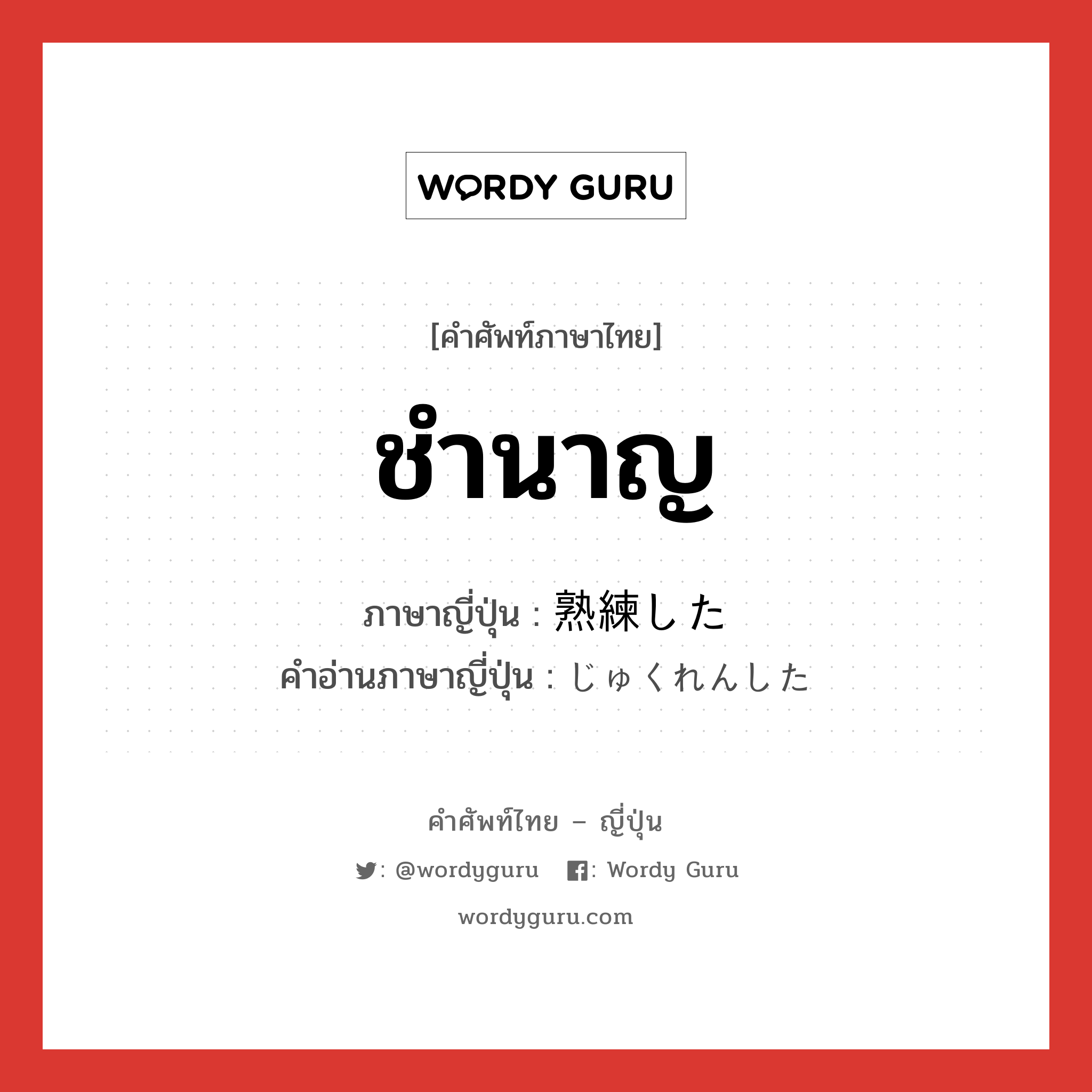 ชำนาญ ภาษาญี่ปุ่นคืออะไร, คำศัพท์ภาษาไทย - ญี่ปุ่น ชำนาญ ภาษาญี่ปุ่น 熟練した คำอ่านภาษาญี่ปุ่น じゅくれんした หมวด adj-f หมวด adj-f