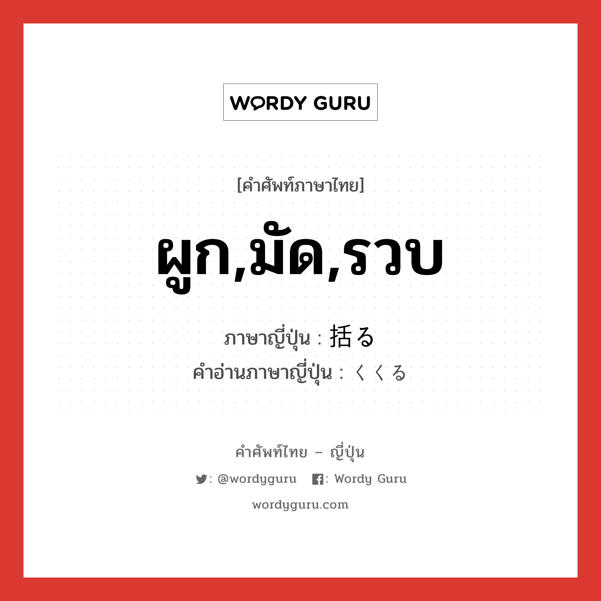 ผูก,มัด,รวบ ภาษาญี่ปุ่นคืออะไร, คำศัพท์ภาษาไทย - ญี่ปุ่น ผูก,มัด,รวบ ภาษาญี่ปุ่น 括る คำอ่านภาษาญี่ปุ่น くくる หมวด v5r หมวด v5r