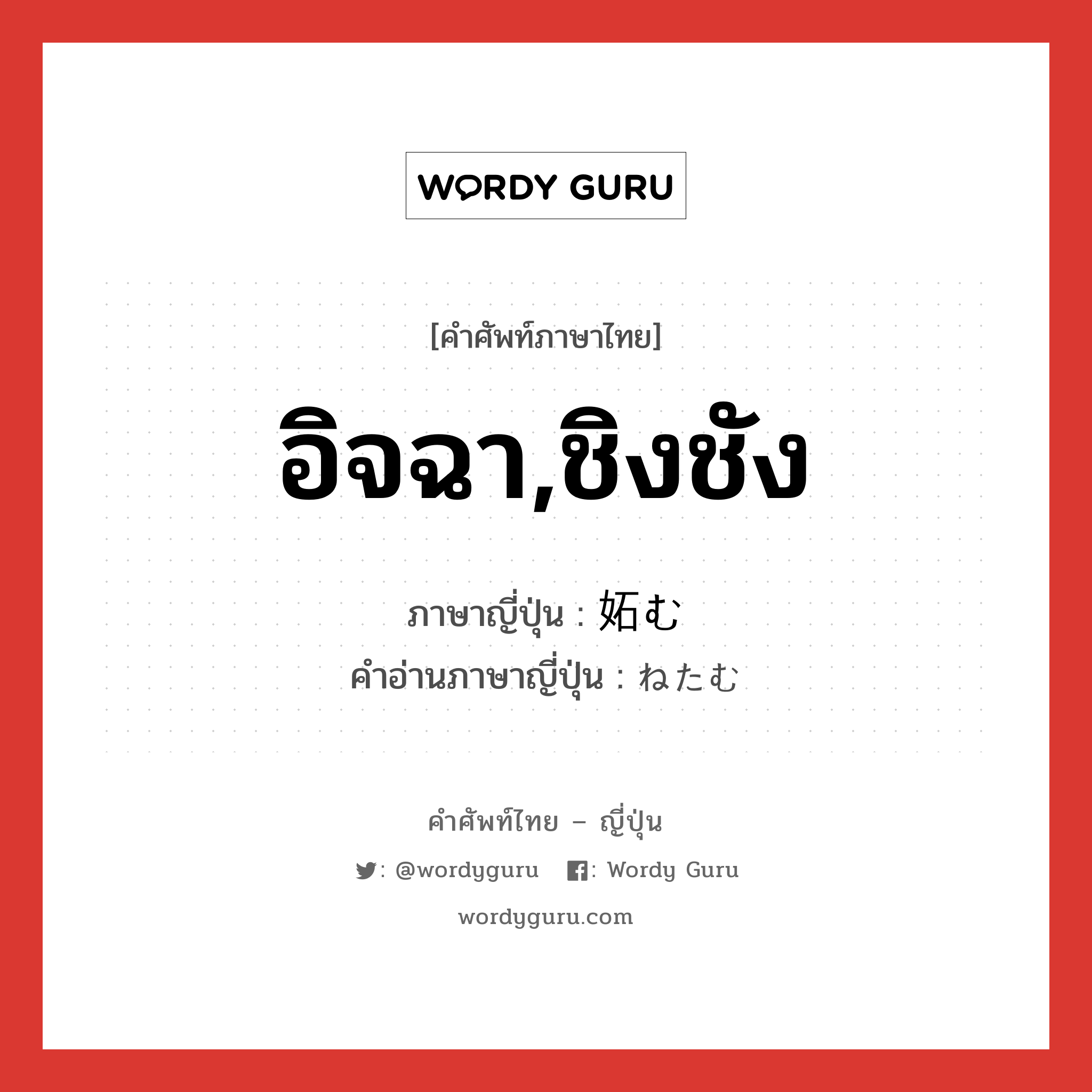 อิจฉา,ชิงชัง ภาษาญี่ปุ่นคืออะไร, คำศัพท์ภาษาไทย - ญี่ปุ่น อิจฉา,ชิงชัง ภาษาญี่ปุ่น 妬む คำอ่านภาษาญี่ปุ่น ねたむ หมวด v5u หมวด v5u