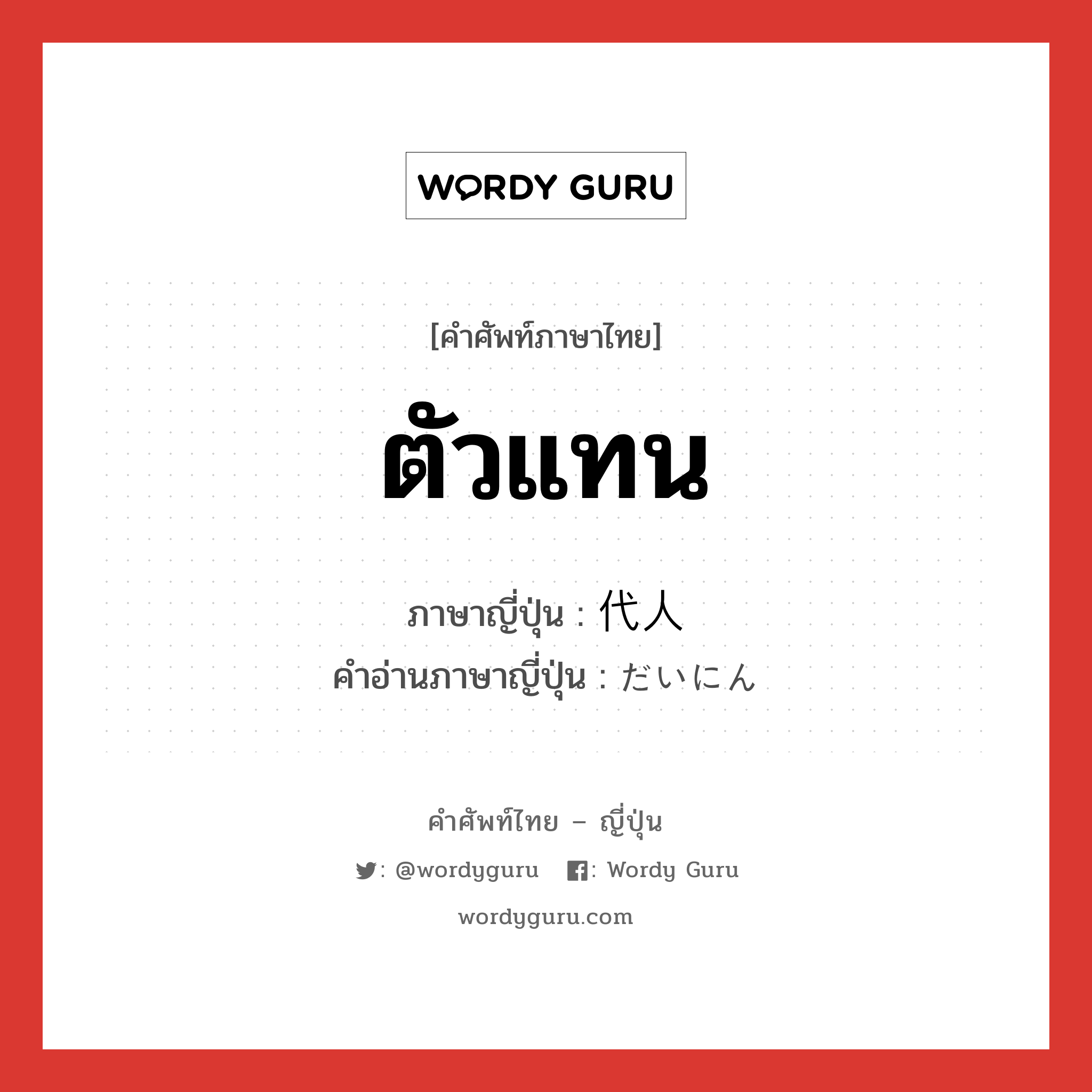 ตัวแทน ภาษาญี่ปุ่นคืออะไร, คำศัพท์ภาษาไทย - ญี่ปุ่น ตัวแทน ภาษาญี่ปุ่น 代人 คำอ่านภาษาญี่ปุ่น だいにん หมวด n หมวด n