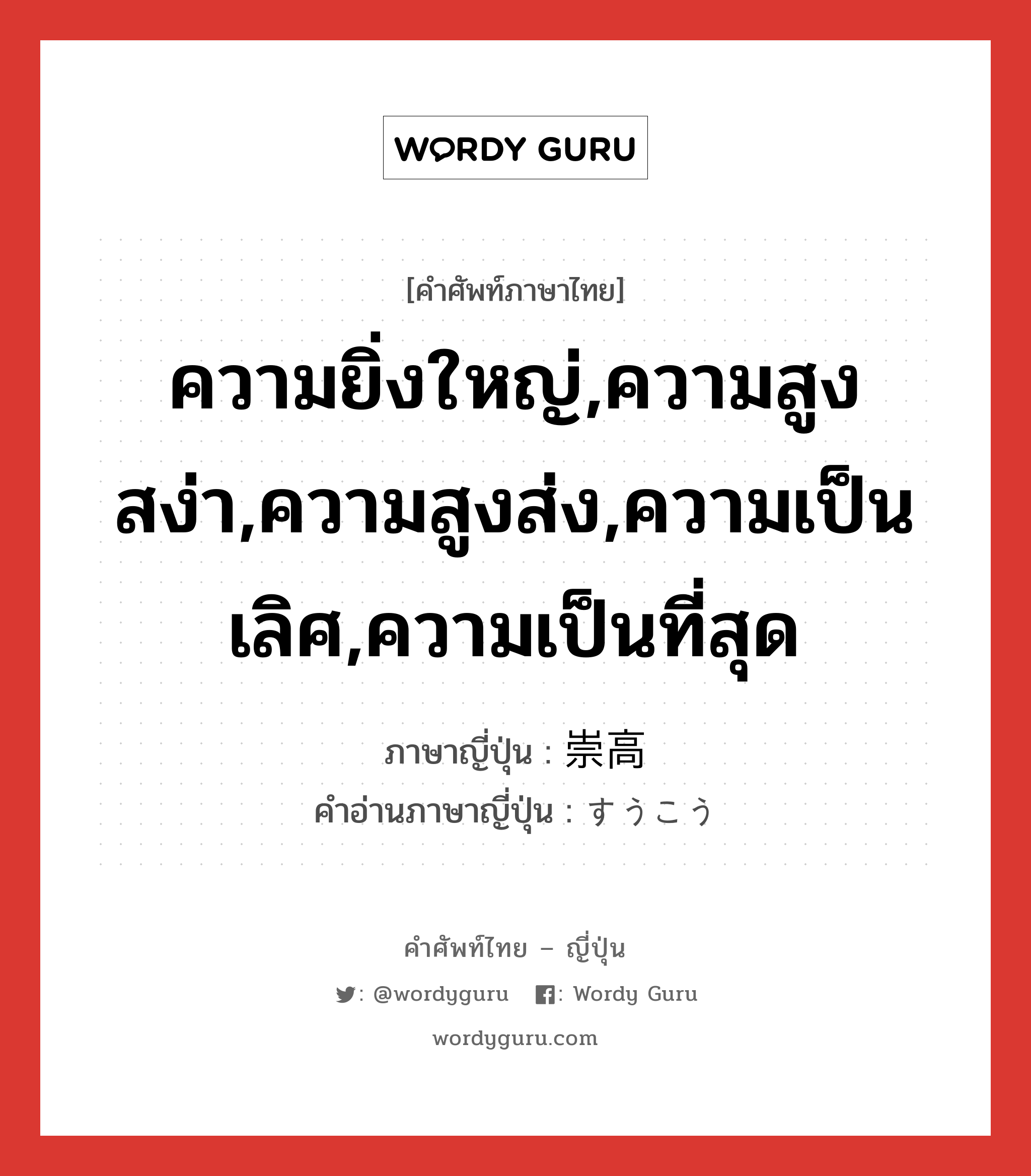 ความยิ่งใหญ่,ความสูงสง่า,ความสูงส่ง,ความเป็นเลิศ,ความเป็นที่สุด ภาษาญี่ปุ่นคืออะไร, คำศัพท์ภาษาไทย - ญี่ปุ่น ความยิ่งใหญ่,ความสูงสง่า,ความสูงส่ง,ความเป็นเลิศ,ความเป็นที่สุด ภาษาญี่ปุ่น 崇高 คำอ่านภาษาญี่ปุ่น すうこう หมวด n หมวด n